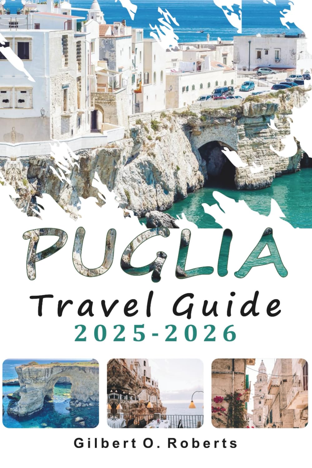 PUGLIA TRAVEL GUIDE 2025 2026: Explore Beaches, Historic Towns, Local Food, Festivals, and Itineraries Across Southern Italy