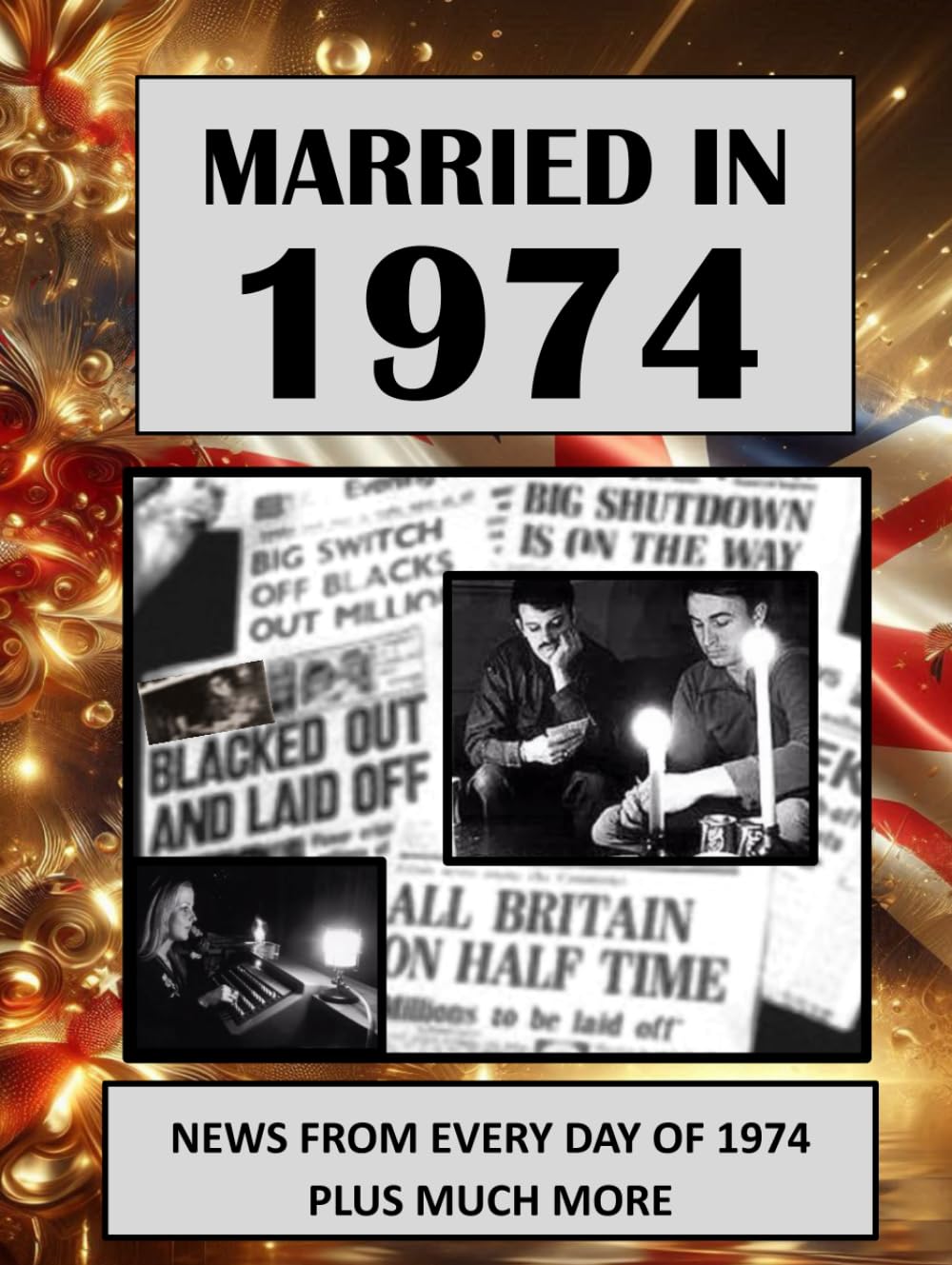 1974 The Year You Were Married: UK and World News From Every Day Of The Year. A Wedding Anniversary Gift Book For Men And Women