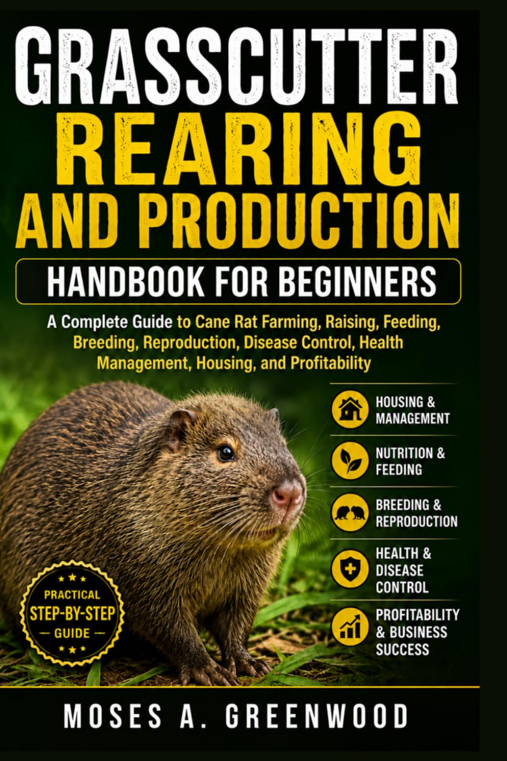 GRASSCUTTER REARING AND PRODUCTION HANDBOOK FOR BEGINNERS: A Complete Guide to Cane Rat Farming, Raising, Feeding, Breeding, Reproduction, Disease ... Health Management, Housing, and Profitability