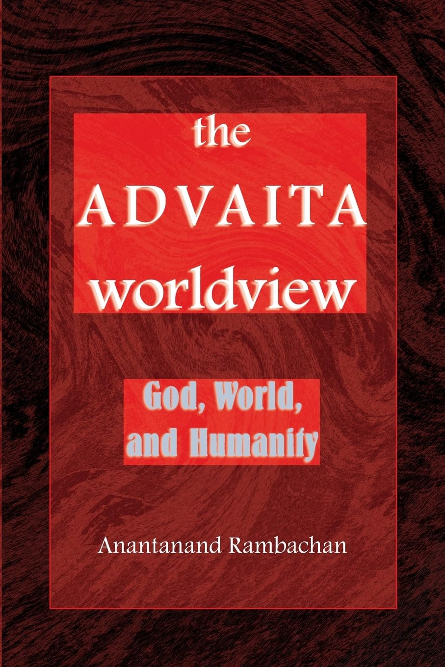 The Advaita Worldview: God, World, and Humanity (Suny Series in Religious Studies)