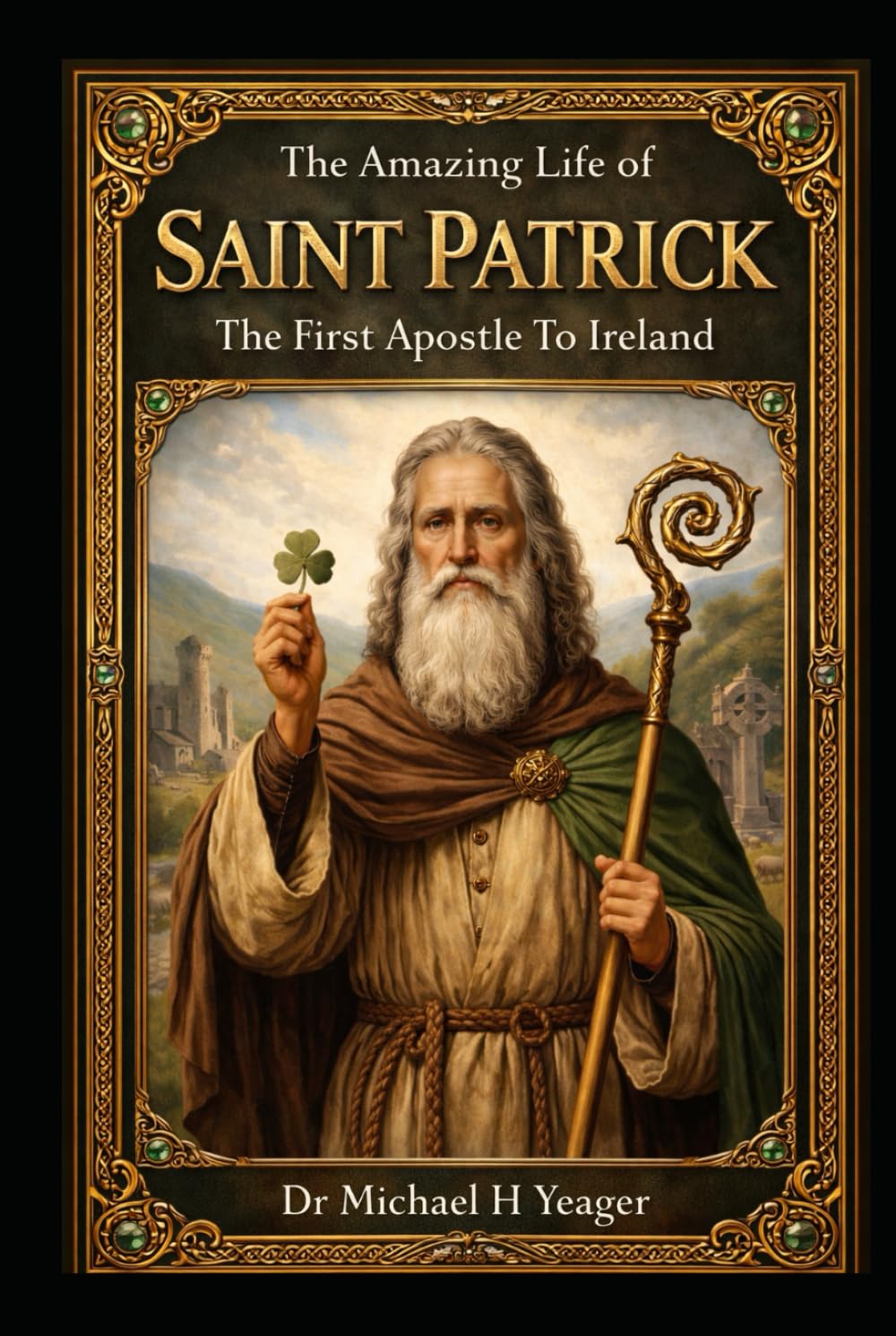 The Amazing Life of Saint Patrick: The First Apostle To Ireland