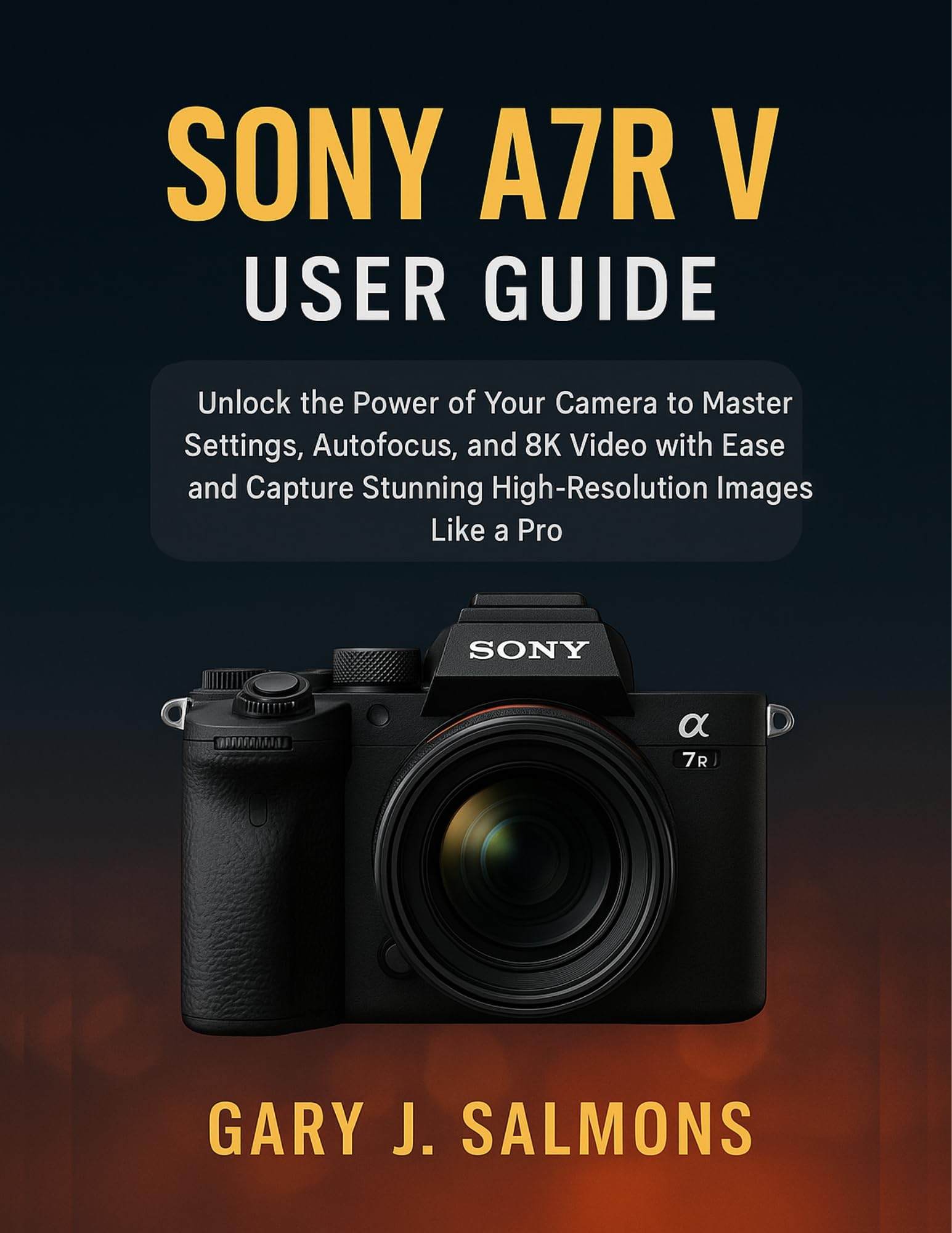 Sony A7R V User Guide: Unlock the Power of Your Camera to Master Settings, Autofocus, and 8K Video with Ease and Capture Stunning High-Resolution Images Like a Pro
