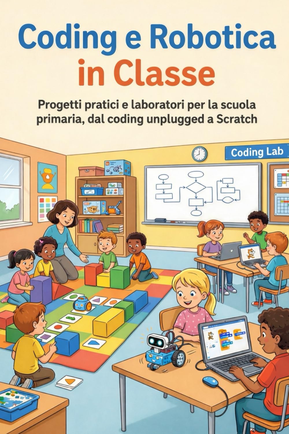 Coding e Robotica in Classe: Progetti pratici e laboratori per la scuola primaria, dal coding unplugged a Scratch