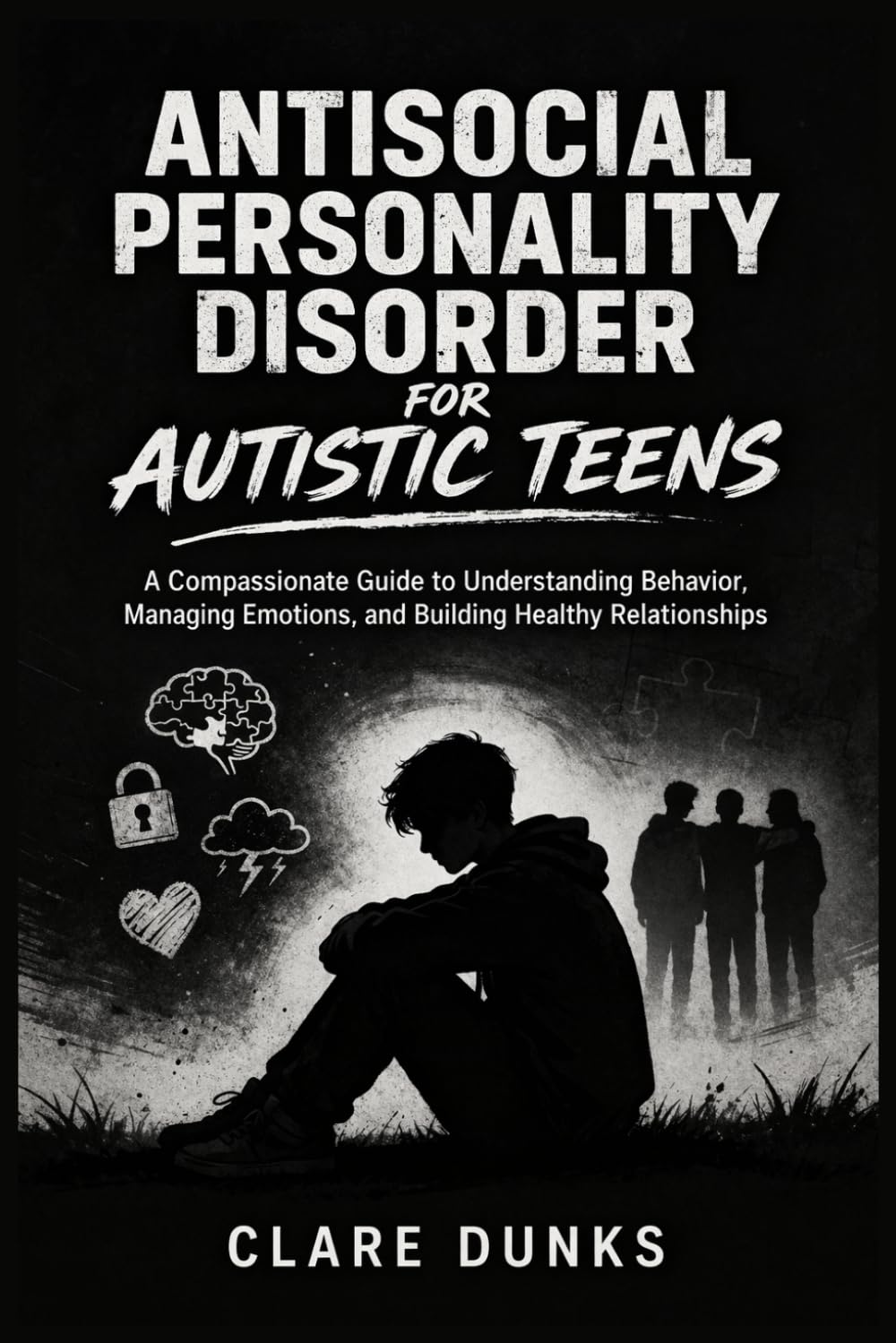 Antisocial Personality Disorder For Autistic Teens: A Compassionate Guide to Understanding Behavior, Managing Emotions, and Building Healthy Relationships