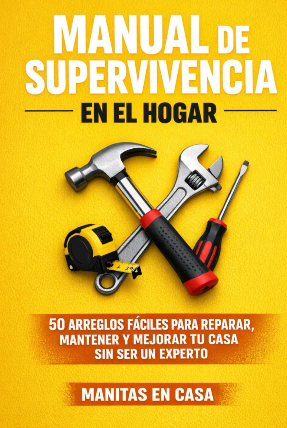 Manual de Supervivencia en el Hogar: 50 Arreglos Fáciles para Reparar, Mantener y Mejorar tu Casa sin Ser un Experto