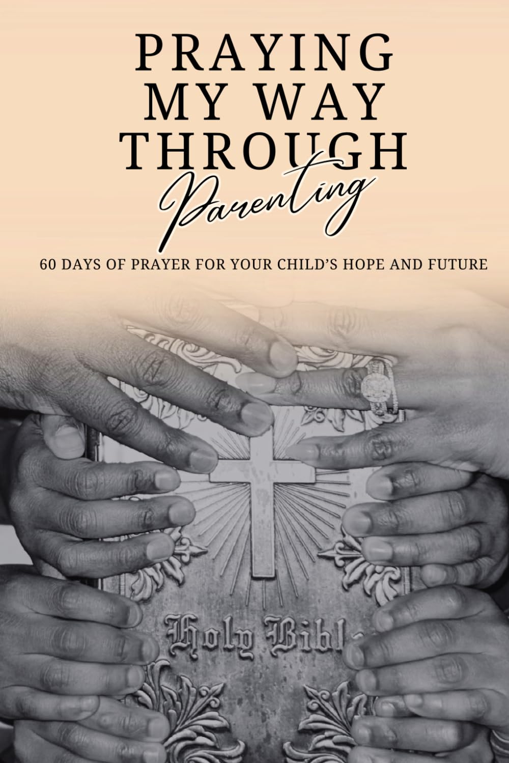 Praying My Way Through Parenting: 60 Days of Prayer For Your Child's Hope and Future