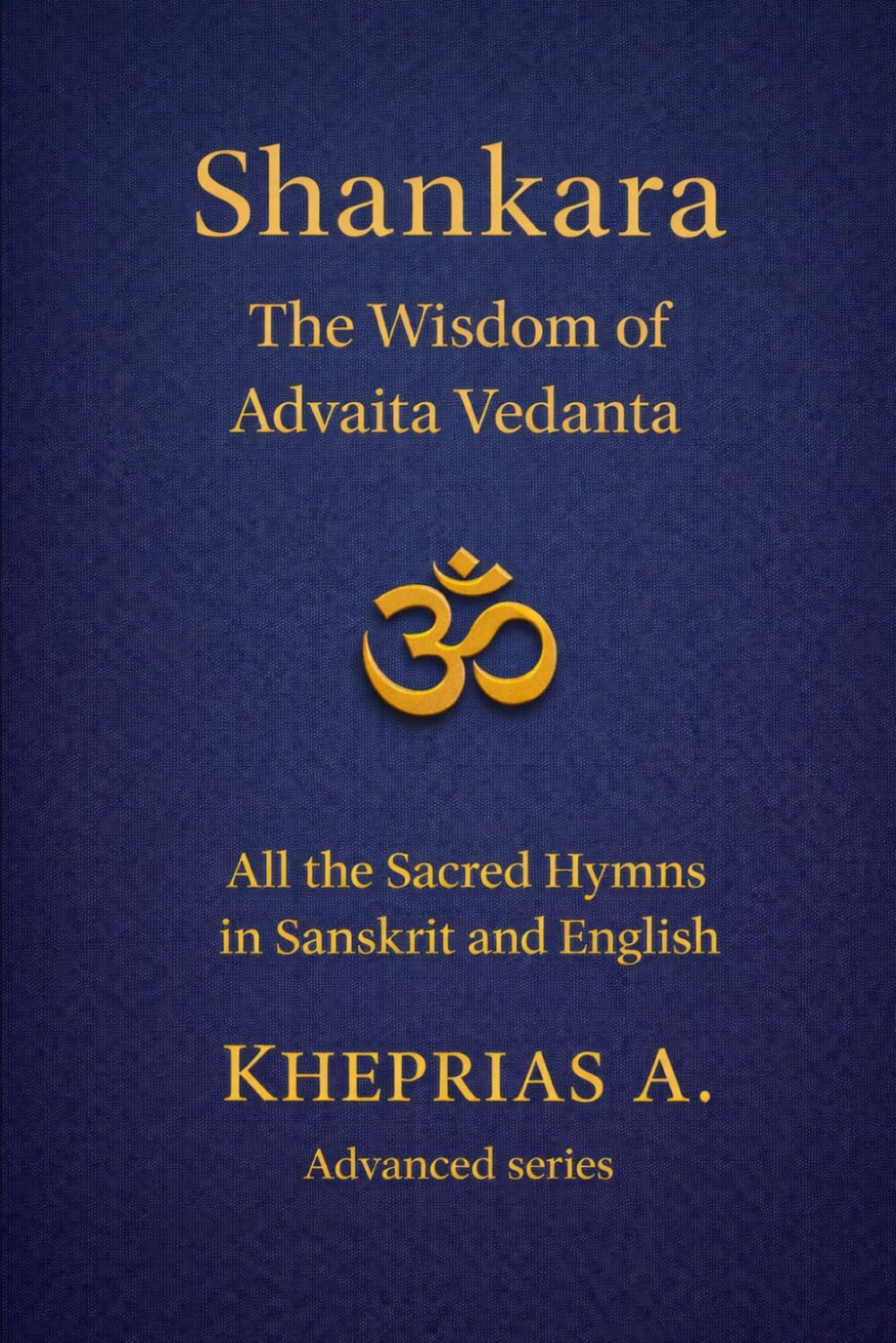The Hymns of Shankara and the Wisdom of Advaita: All the Sacred Hymns of Shankara in Sanskrit and English (ADVANCED SERIES — Vedanta & The Navnath–Inchagiri Lineage)