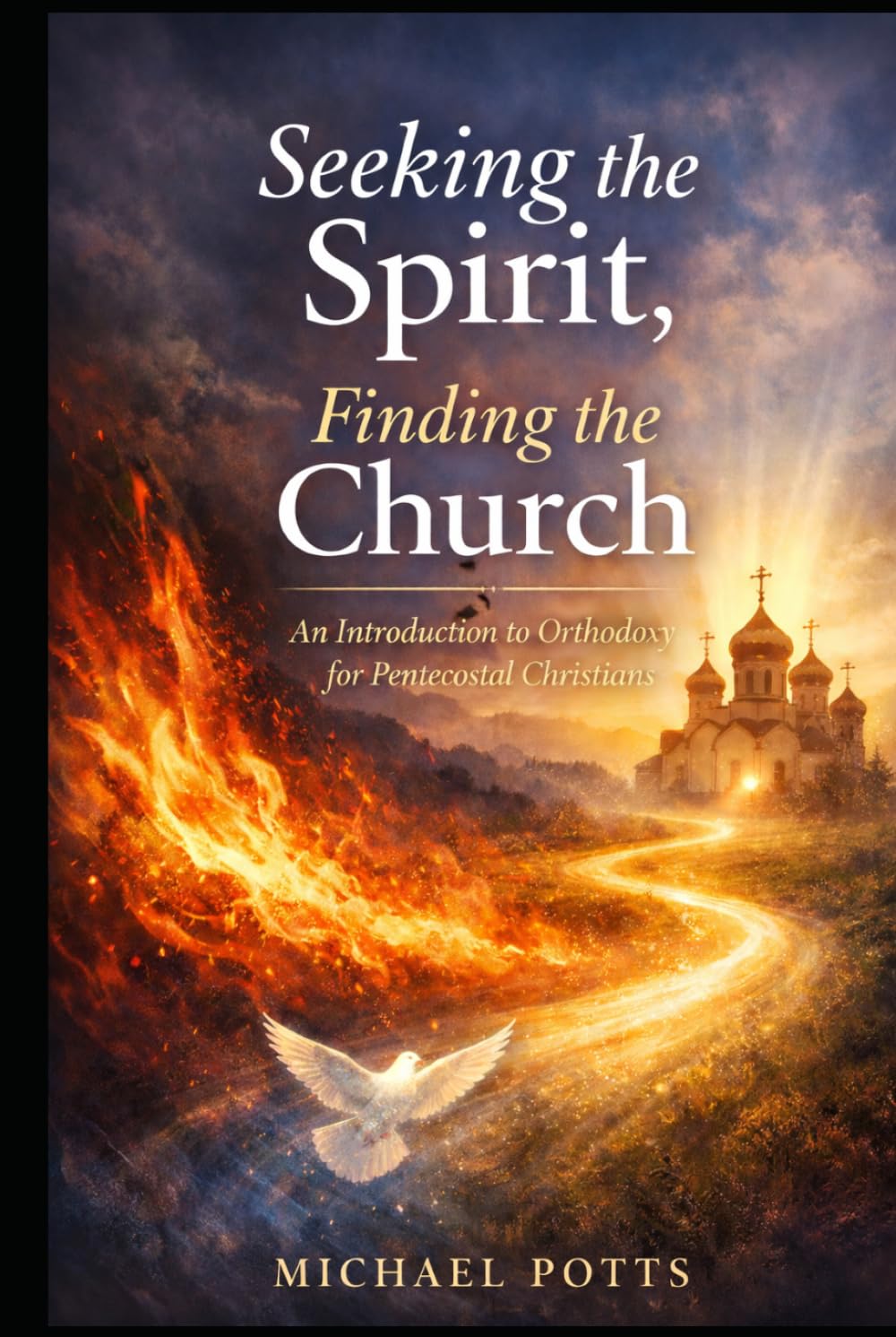 Seeking the Spirit, Finding the Church: An Introduction to Orthodoxy for Pentecostal Christians