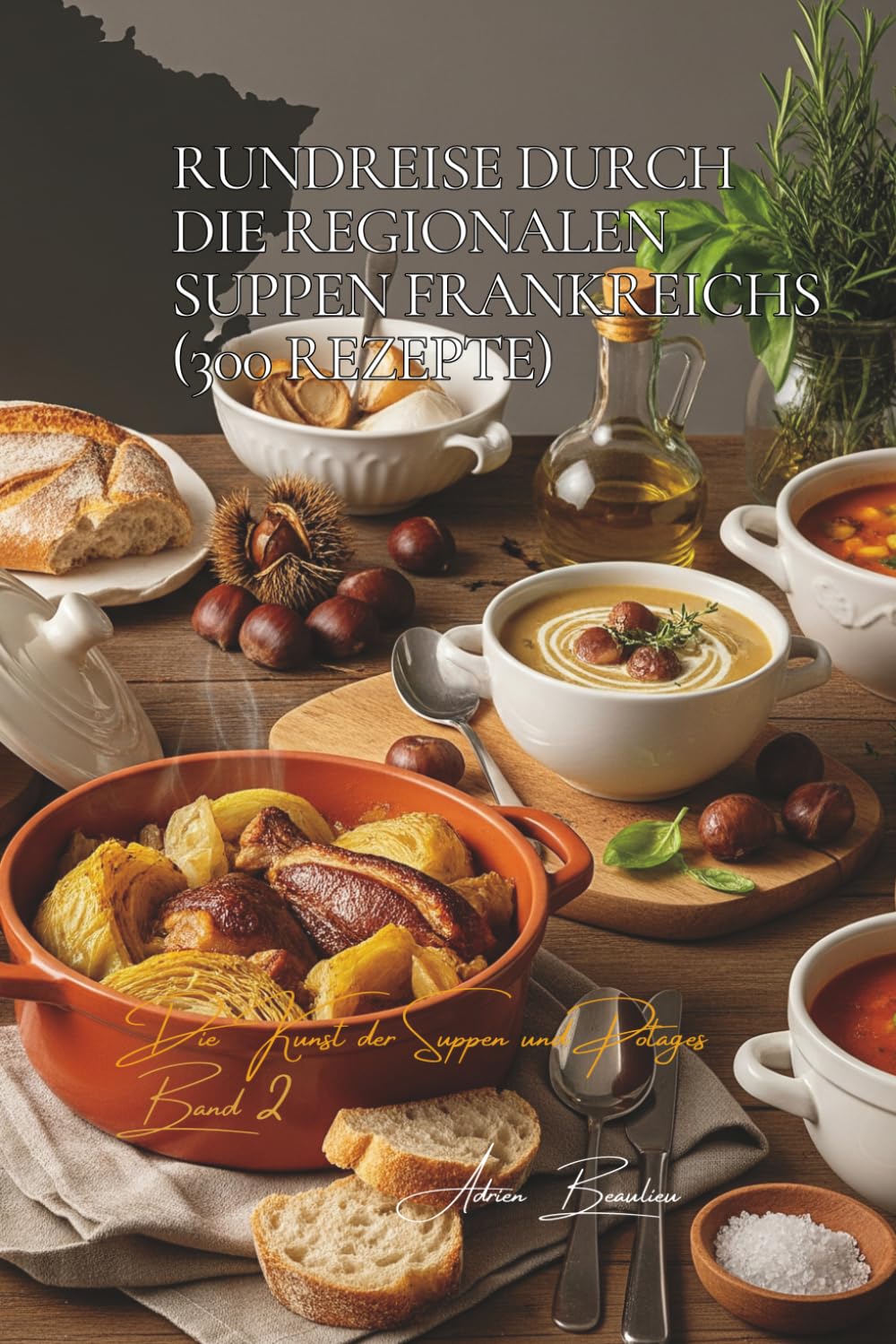 Rundreise durch die regionalen Suppen Frankreichs (300 Rezepte): Die französische Kunst der Suppen und Potages Band Zwei