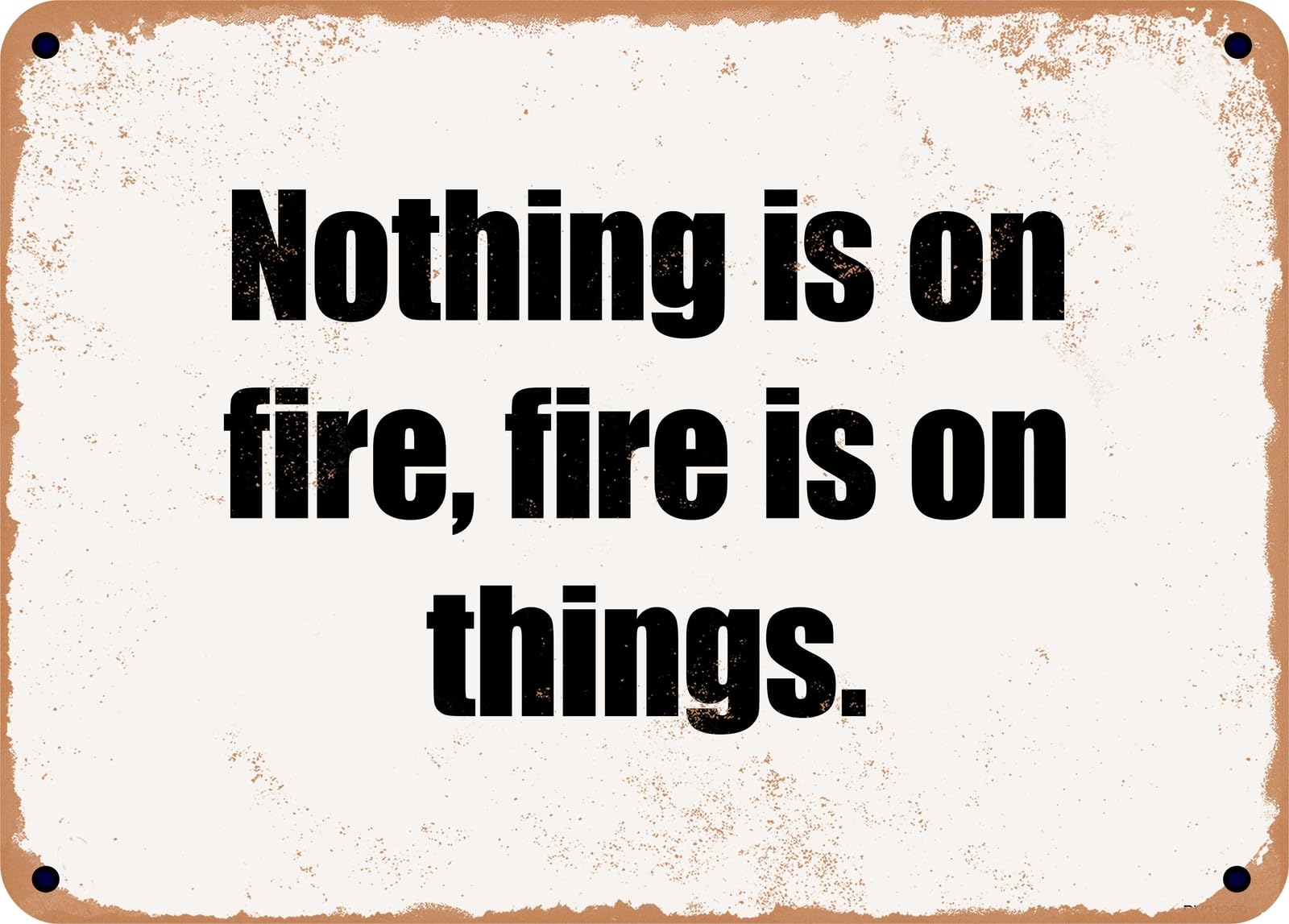 Miaomansenstore Metal Sign - Nothing Is On Fire, Fire Is On Things Home Decor