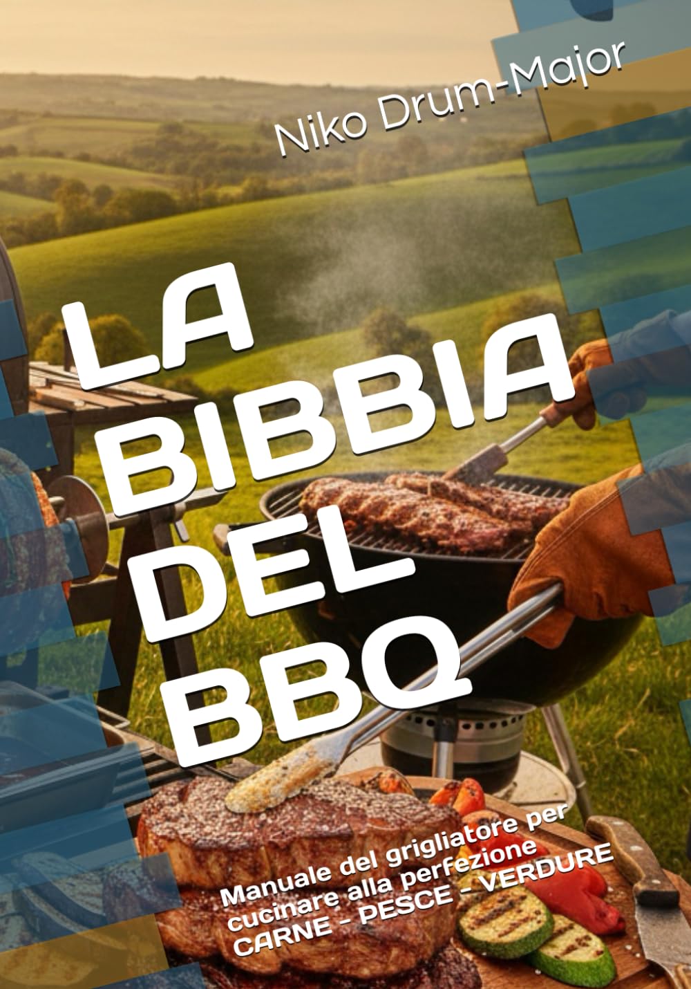 LA BIBBIA DEL BBQ: Manuale del grigliatore per cucinare alla perfezione CARNE - PESCE - VERDURE