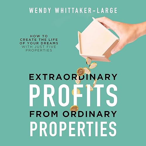 Extraordinary Profits from Ordinary Properties: How to Create the Life of Your Dreams with Just Five Properties