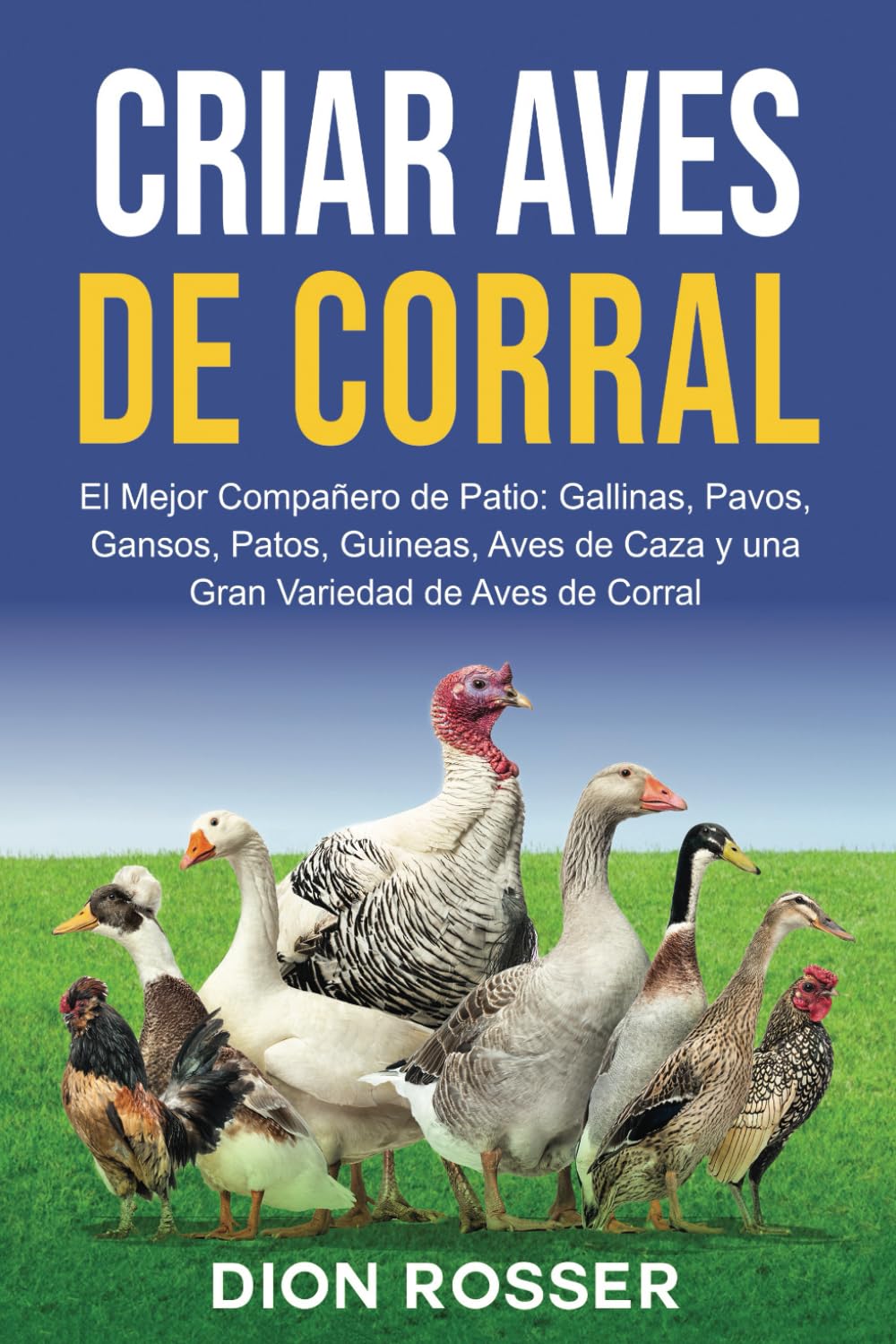 Criar aves de corral: El mejor compañero de patio: gallinas, pavos, gansos, patos, guineas, aves de caza y una gran variedad de aves de corral (Cría de ganado) (Spanish Edition)