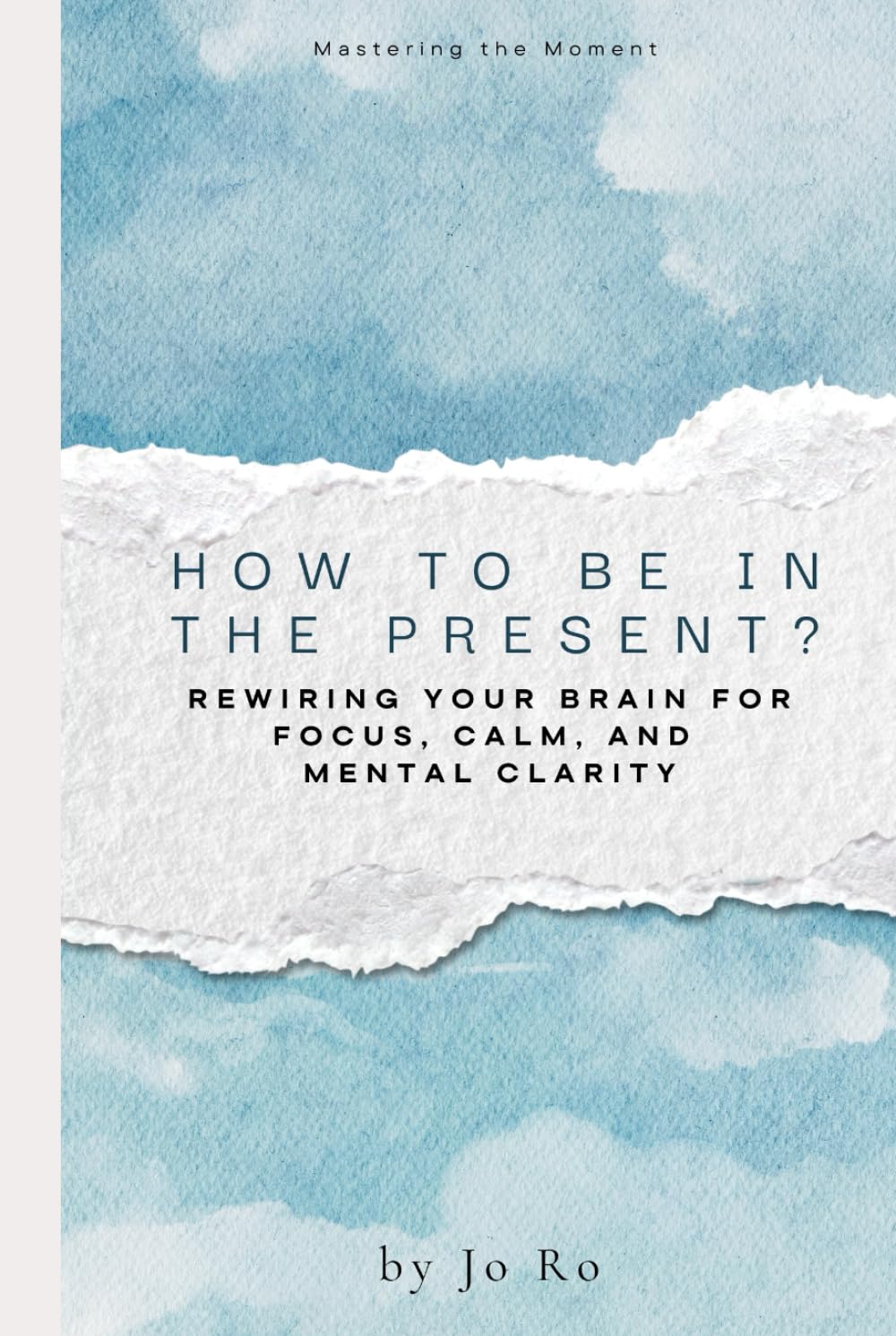 How to be in the Present?: Rewiring Your Brain for Focus, Calm, and Mental Clarity