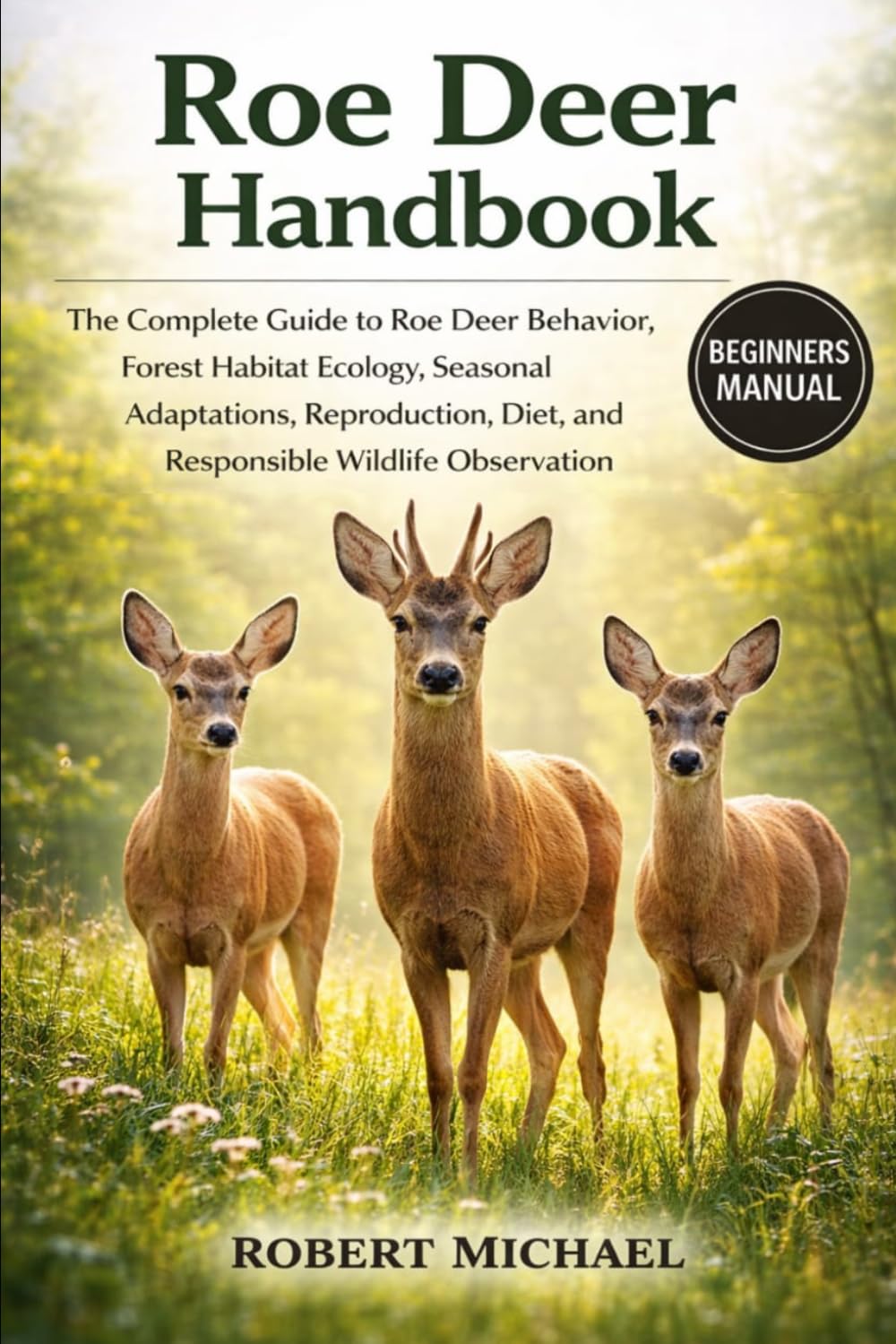 ROE DEER HANDBOOK: The Complete Guide to Roe Deer Behavior, Forest Habitat Ecology, Seasonal Adaptations, Reproduction, Diet, and Responsible Wildlife Observation