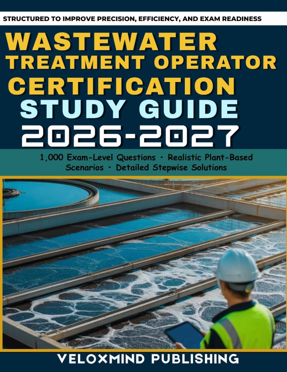 Wastewater Treatment Operator Certification Study Guide 2026-2027: 1,000 Practice Questions, Real-World Scenarios, and Step-by-Step Explanations for ... Plant Operations, Safety, and Calculations