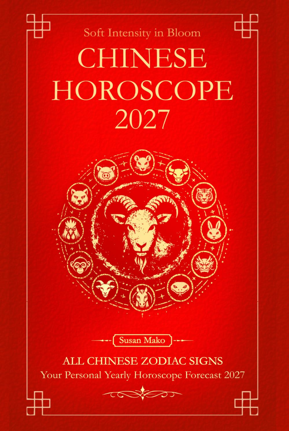 Chinese Horoscope 2027 for All Zodiac Signs: Your Personal Yearly Horoscope Forecast 2027 with Feng Shui (Soft Intensity in Bloom: Your Personal Horoscope 2027)