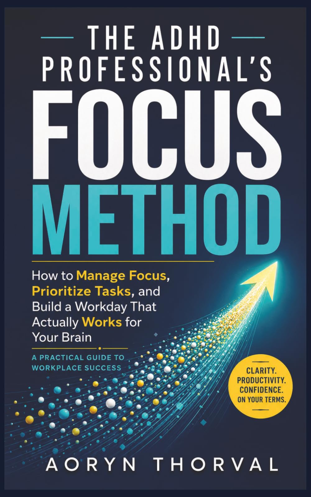 The ADHD Professional’s Focus Method: How to Manage Focus, Prioritize Tasks, and Build a Workday That Actually Works for Your Brain ( A Practical ... Success ) (Life Lessons with Aoryn Thorval)