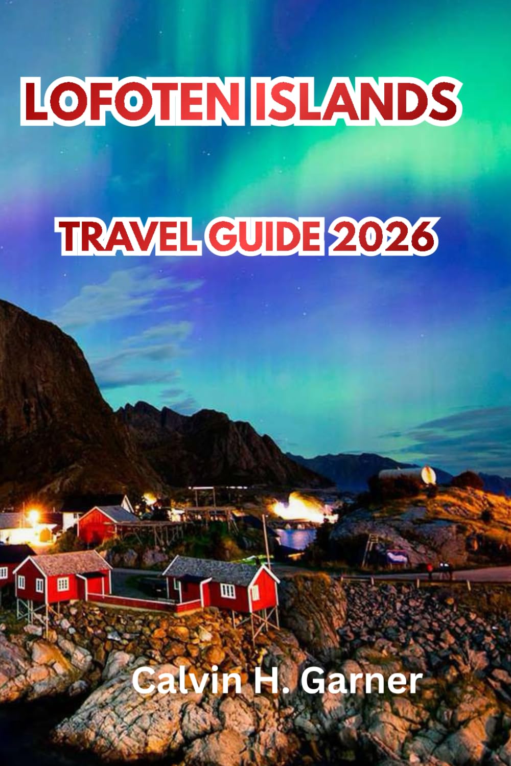 Lofoten Islands Travel Guide 2026: Discover Arctic Peaks, Northern Lights, Midnight Sun, Fishing Villages, Hiking Trails, and Essential Norway Travel Tips