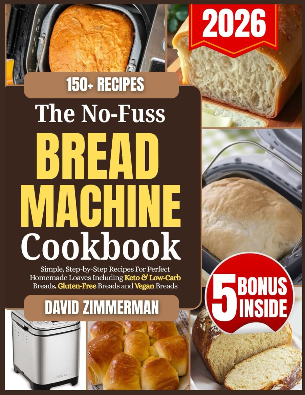 The No-Fuss Bread Machine Cookbook: Simple, Step-by-Step Recipes for Perfect Homemade Loaves Including Keto, Low-Carb, Gluten-Free and Vegan Breads