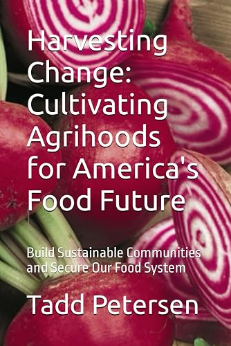 Harvesting Change: Cultivating Agrihoods for America's Food Future: Build Sustainable Communities and Secure Our Food System