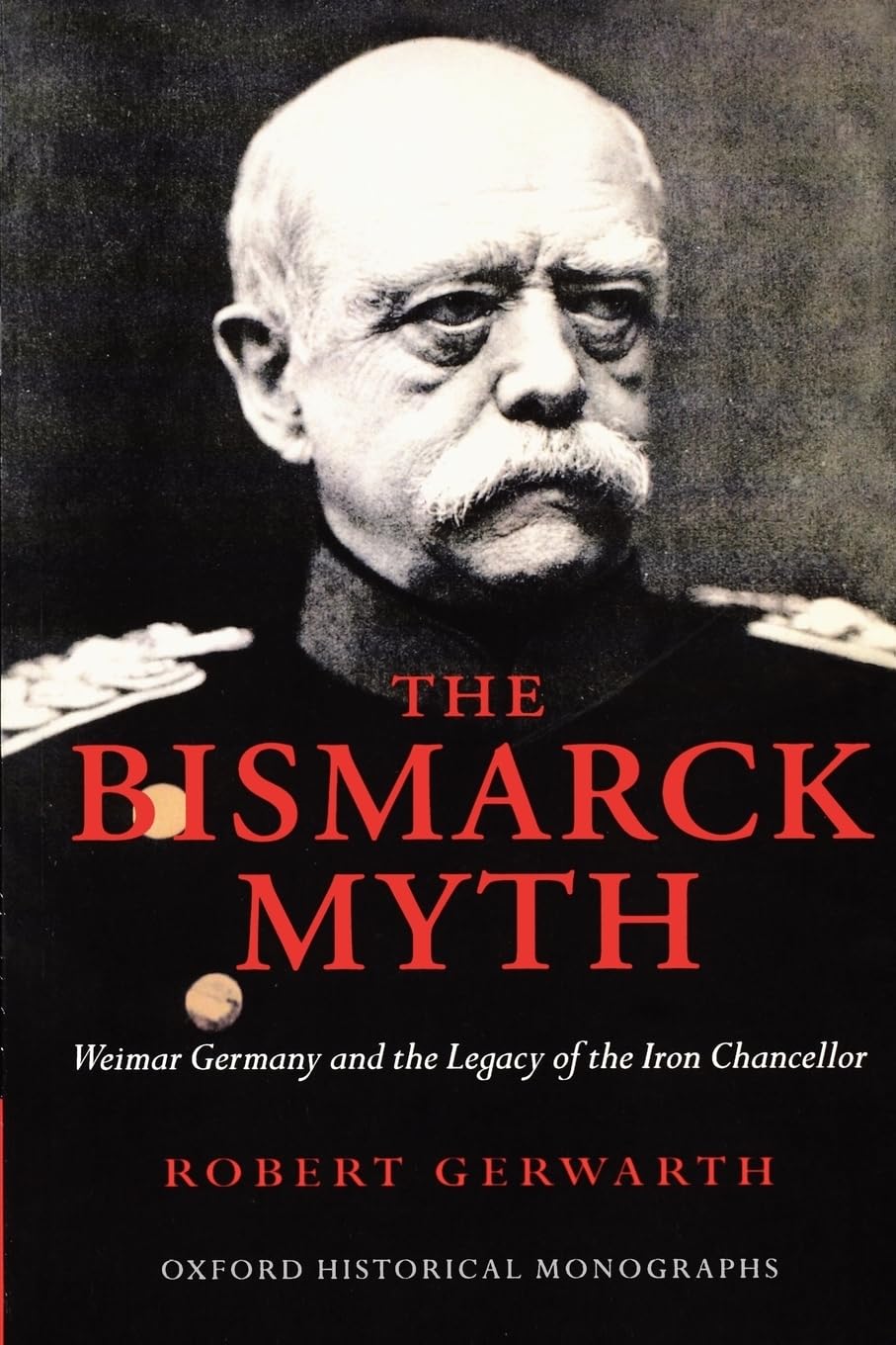 The Bismarck Myth Weimar Germany and the Legacy of the Iron Chancellor