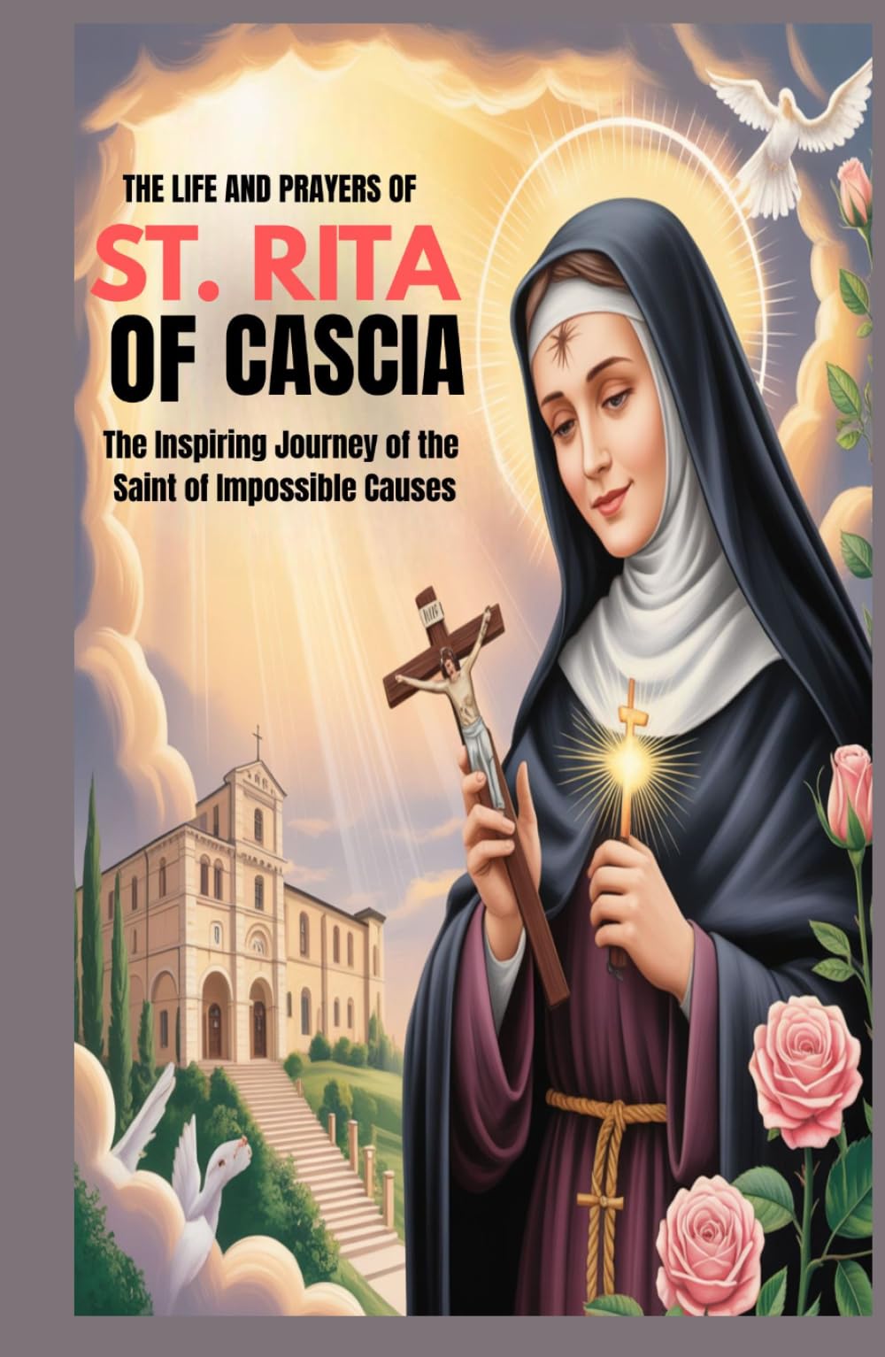 THE LIFE AND PRAYERS OF ST RITA OF CASCIA: The Inspiring Journey Of The Saint of Impossible Causes