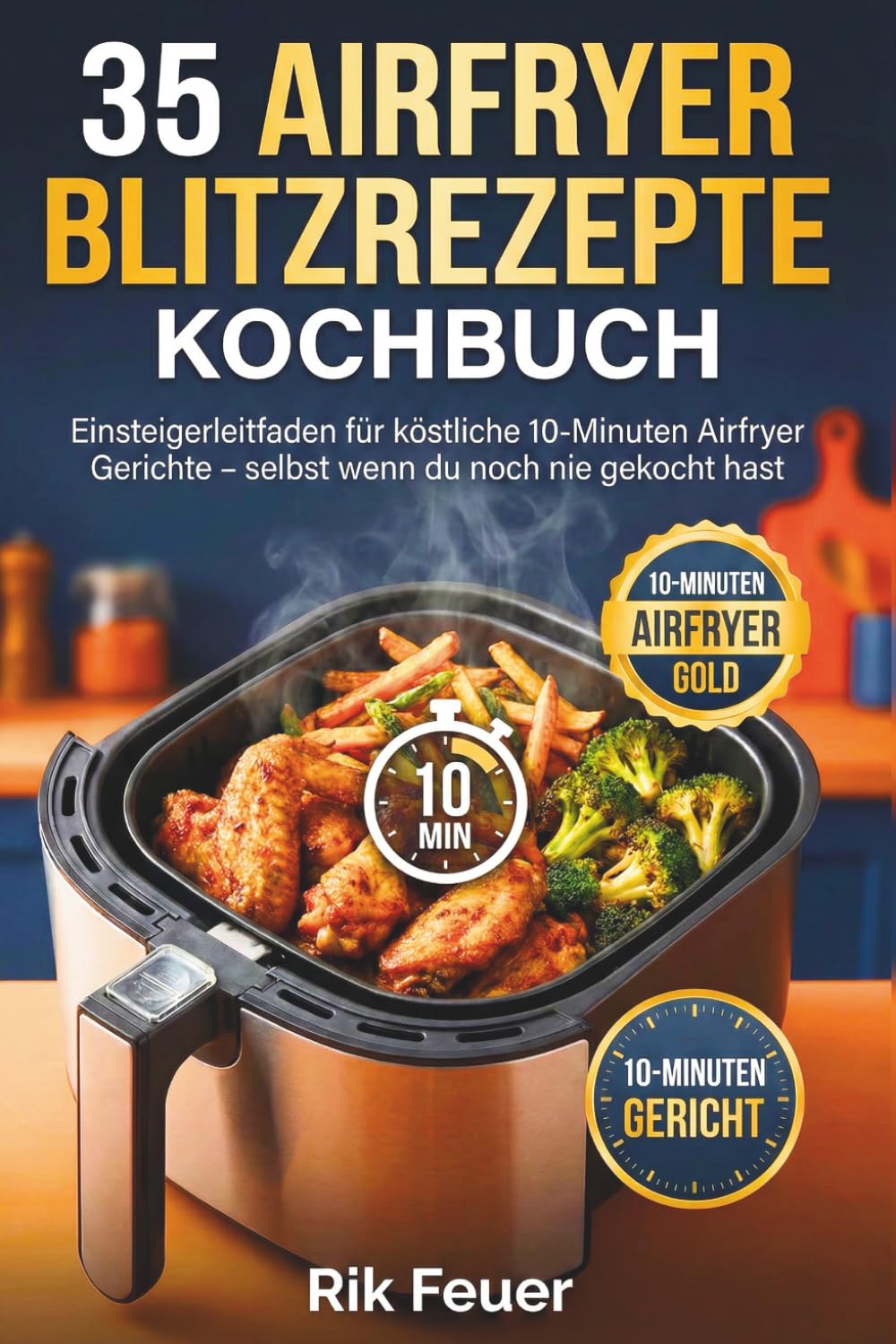 35 airfryer blitzrezepte kochbuch: Einsteigerleitfaden für köstliche 10-Minuten Airfryer Gerichte – selbst wenn du noch nie gekocht hast: So kann ... mühelos fantastische Rezepte zubereiten.