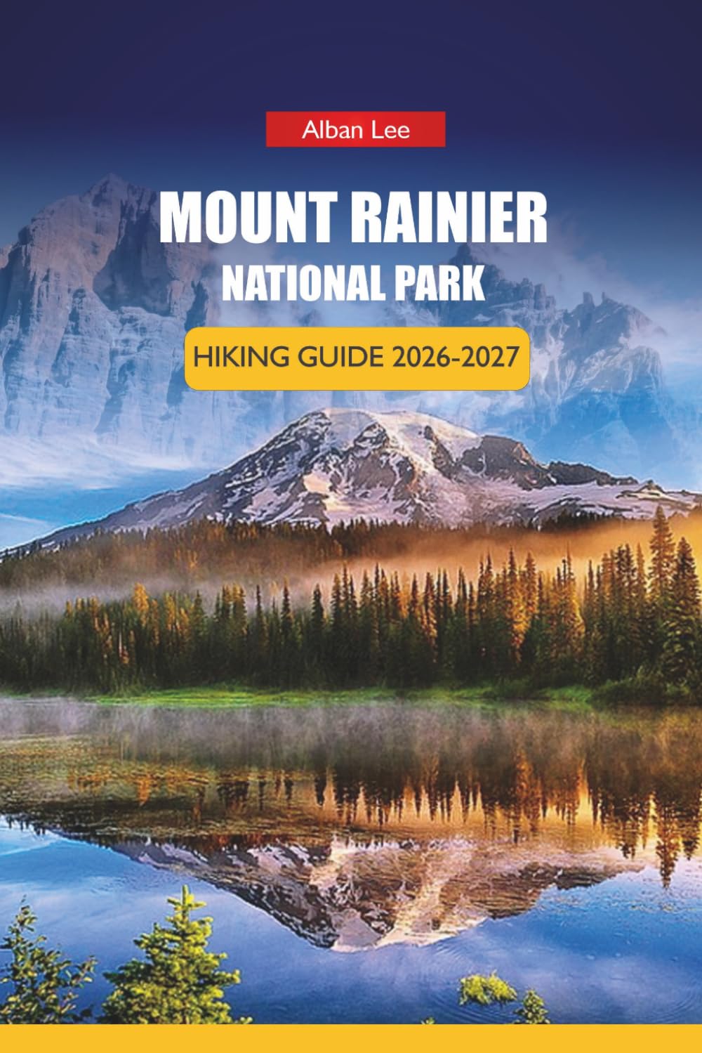 MOUNT RAINIER NATIONAL PARK HIKING GUIDE 2026-2027: Early Arrival Strategy, Wildflower Bloom Dates, and Day Itineraries for First-Time Visitors (Trailblazer’s Ultimate Hiking Guides)