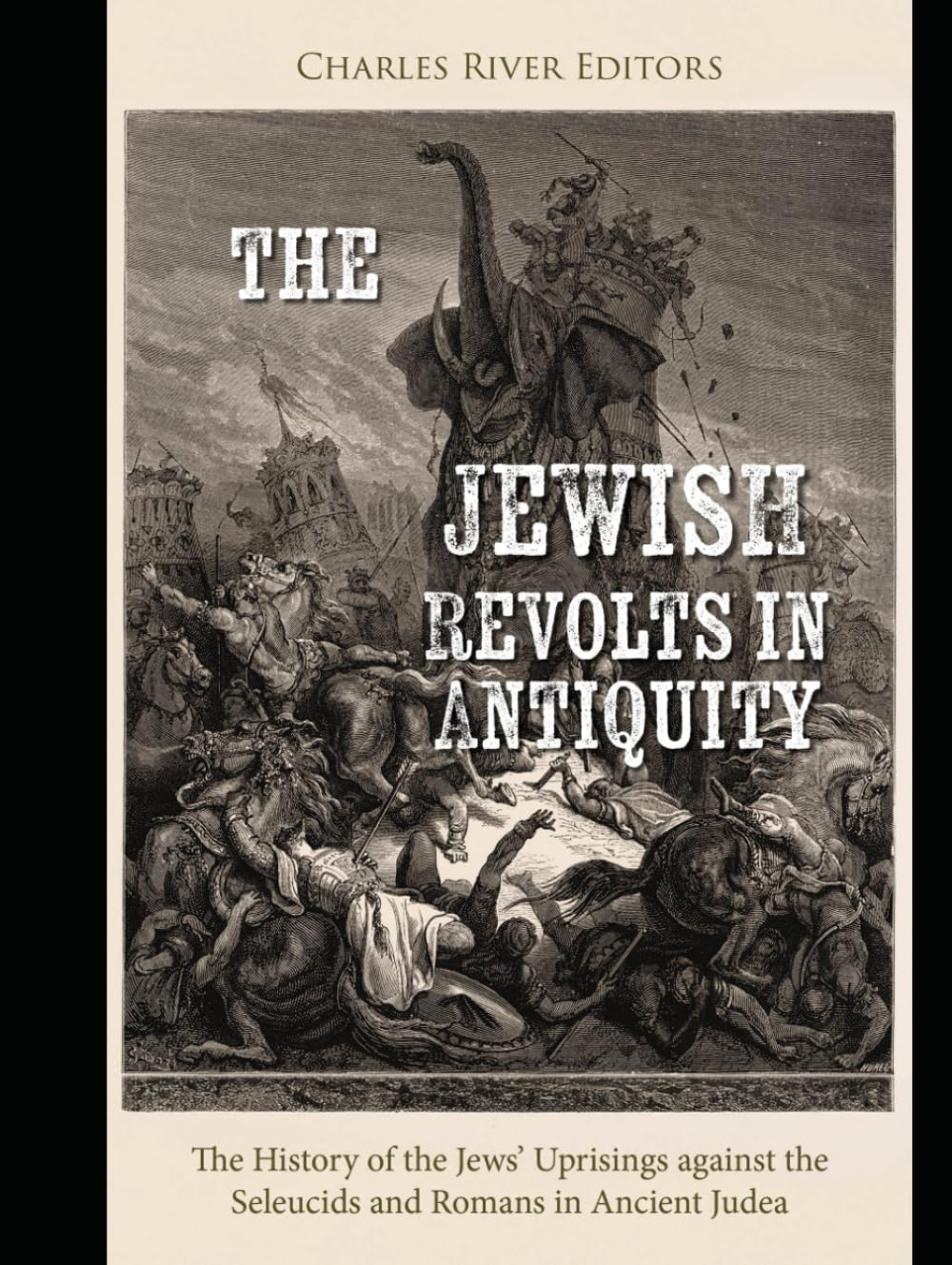 The Jewish Revolts in Antiquity: The History of the Jews’ Uprisings against the Seleucids and Romans in Ancient Judea