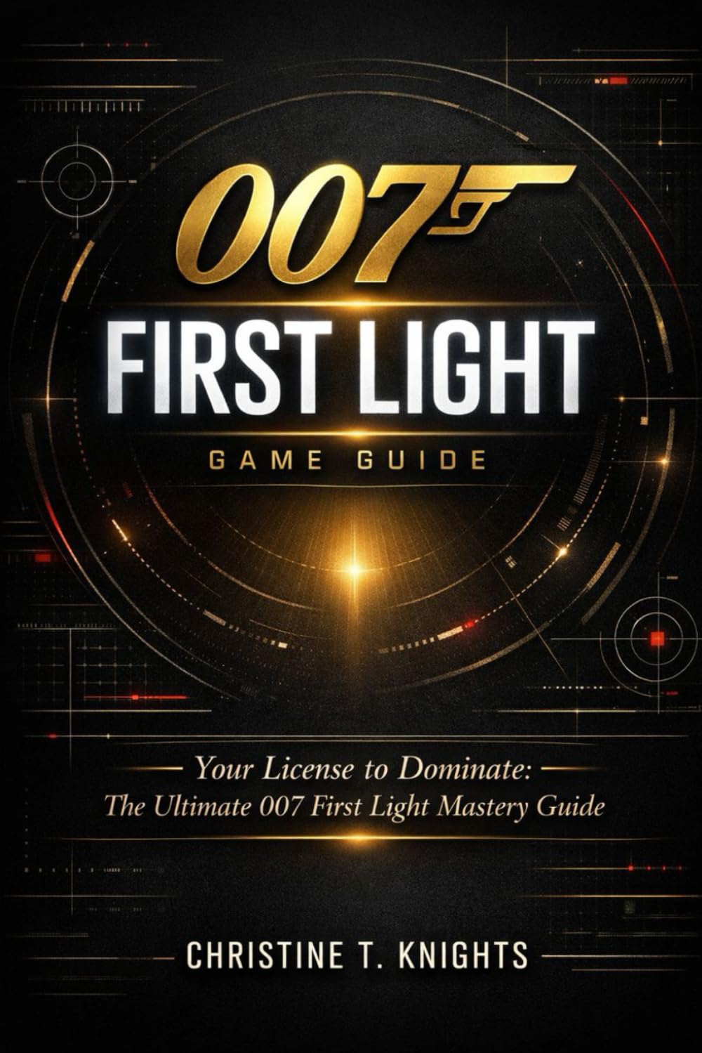 007 FIRST LIGHT: Your License to Dominate: The Ultimate 007 First Light Mastery Guide