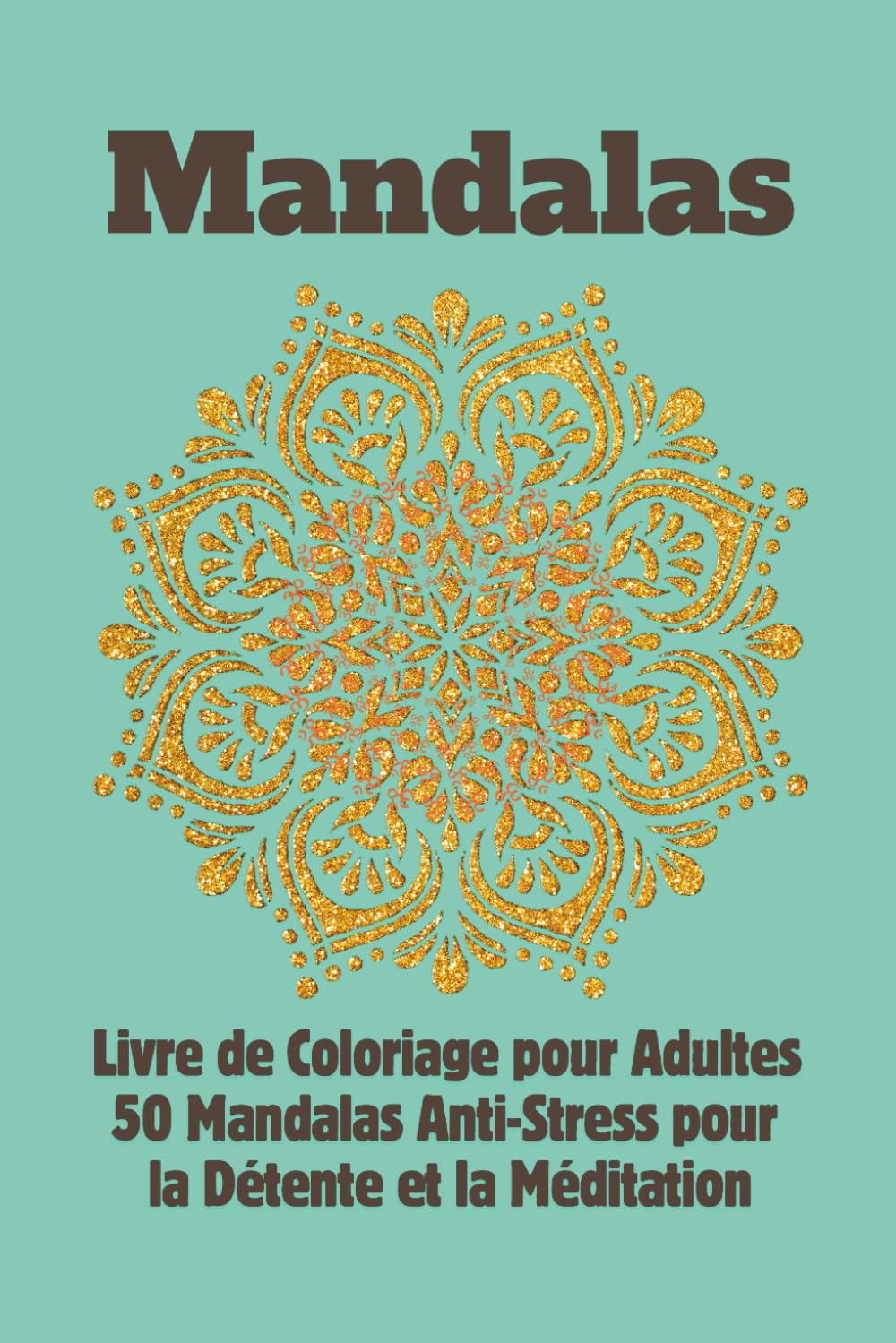 50 mandalas à colorier: Livre de coloriage pour adultes avec 50 mandalas uniques pour la relaxation, l'art-thérapie, la gestion du stress et la pleine conscience au quotidien.