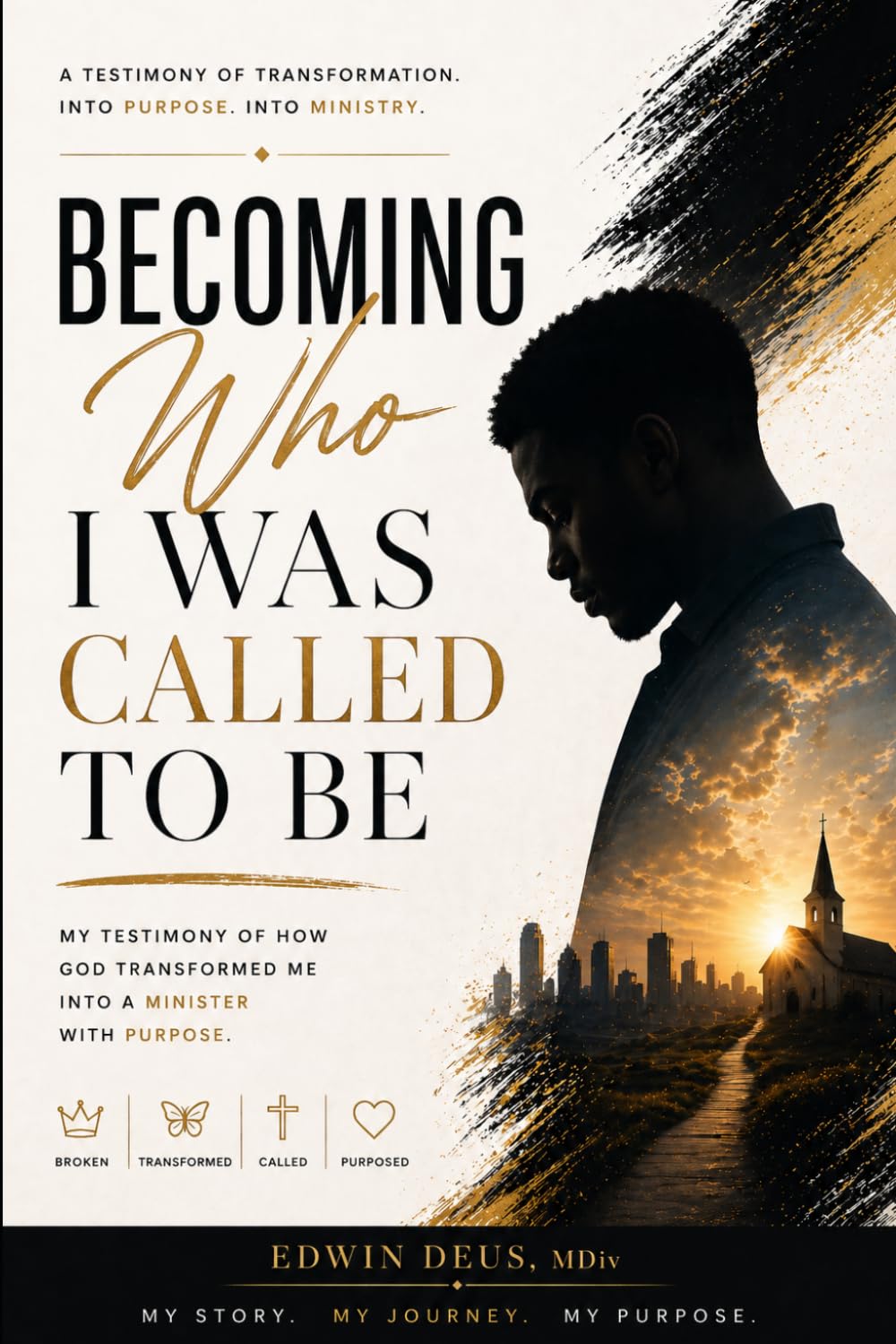 Becoming Who I Was Called To Be: A testimony of Transformation Into Purpose. Into Ministry