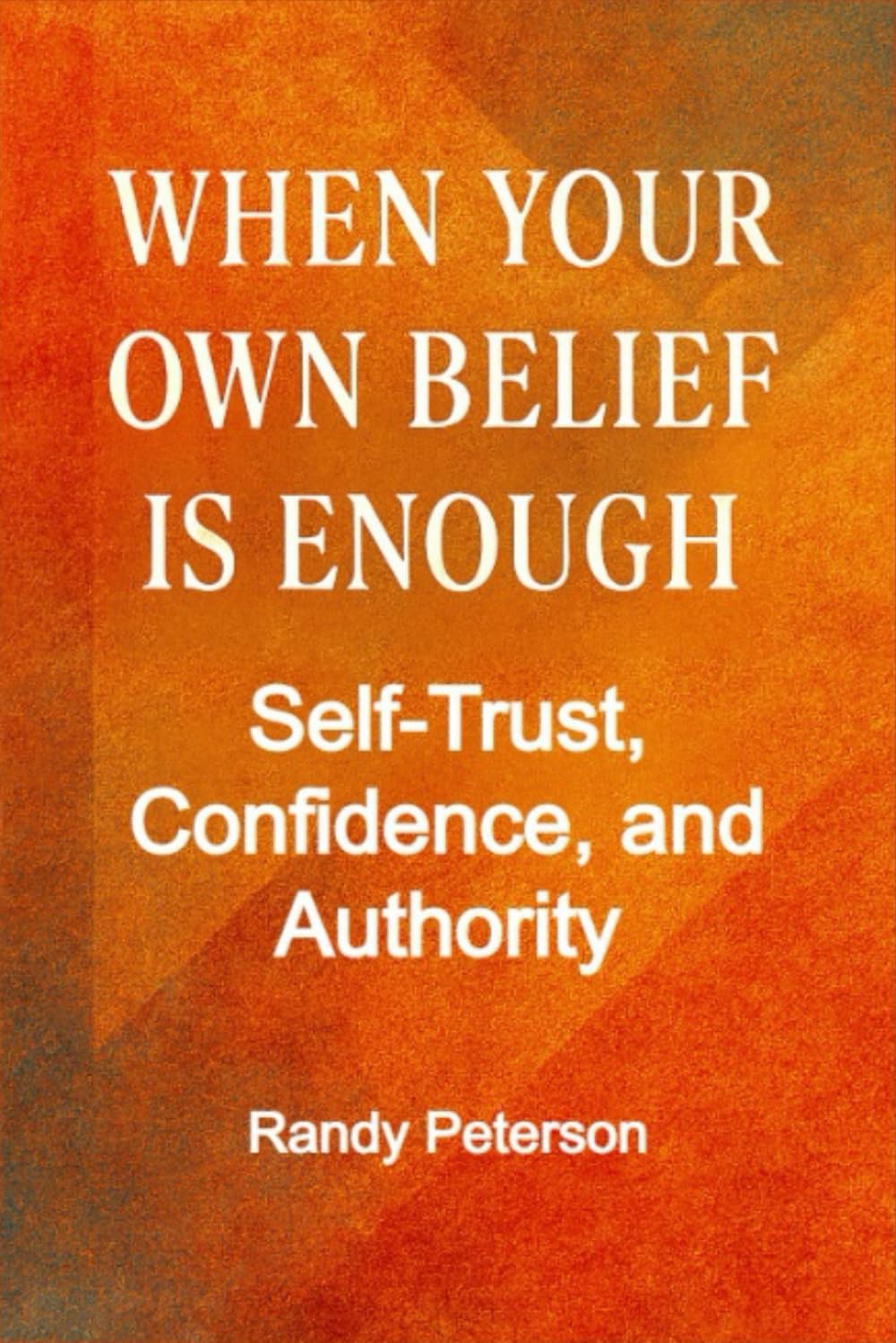 When Your Own Belief Is Enough: Building Unshakable Self-Trust, Confidence, and Inner Authority