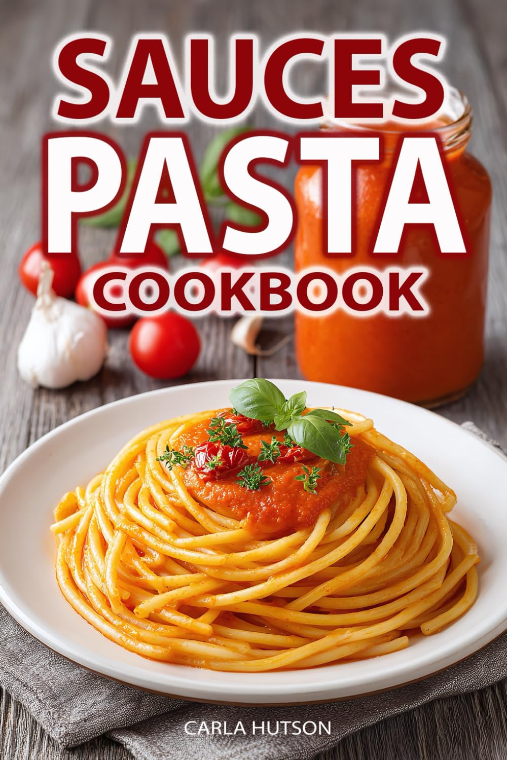 Pasta Sauces Cookbook: Classic and Creative Recipes for Tomato-Based, Creamy, Herby, and Bold Flavored Sauces for Every Pasta Dish and Occasion