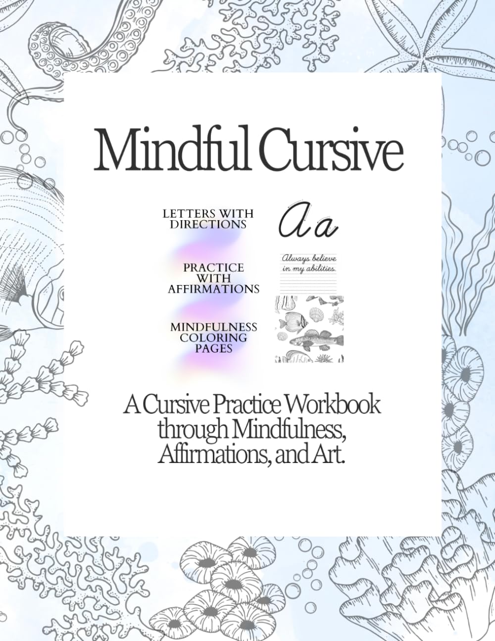 Mindful Cursive: A Cursive Practice Workbook Through Mindfulness, Affirmations, and Seaworld Art