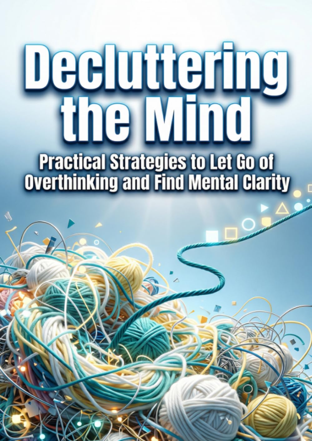 Decluttering the Mind: Practical Strategies to Let Go of Overthinking and Find Mental Clarity