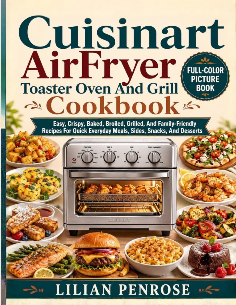 Cuisinart AirFryer Toaster Oven And Grill Cookbook: Easy, Crispy, Baked, Broiled, Grilled, And Family-Friendly Recipes For Quick Everyday Meals, Sides, Snacks, And Desserts