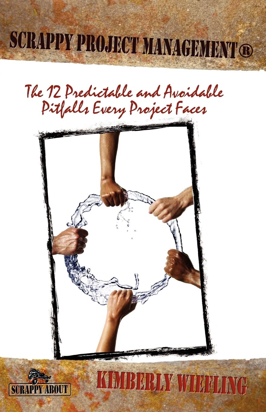Scrappy Project Management: The 12 Predictable and Avoidable Pitfalls That Every Project Faces (Scrappy about)