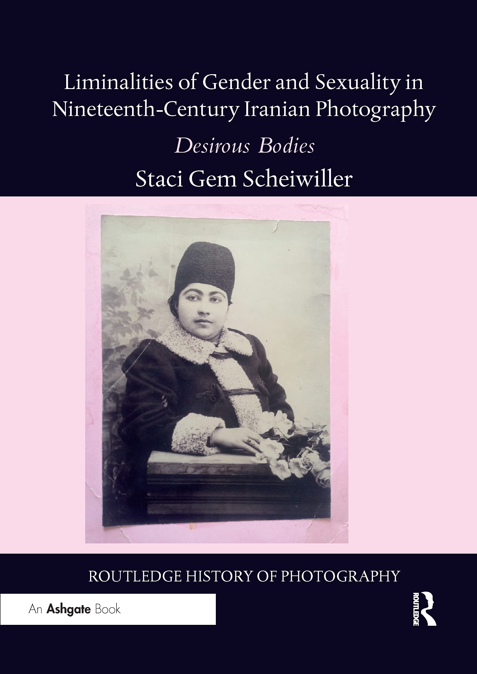 Liminalities of Gender and Sexuality in Nineteenth-Century Iranian Photography: Desirous Bodies (Routledge History of Photography)