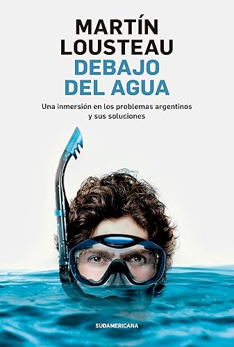 Debajo del agua Una inmersión en los problemas argentinos y sus soluciones (Spanish Edition)