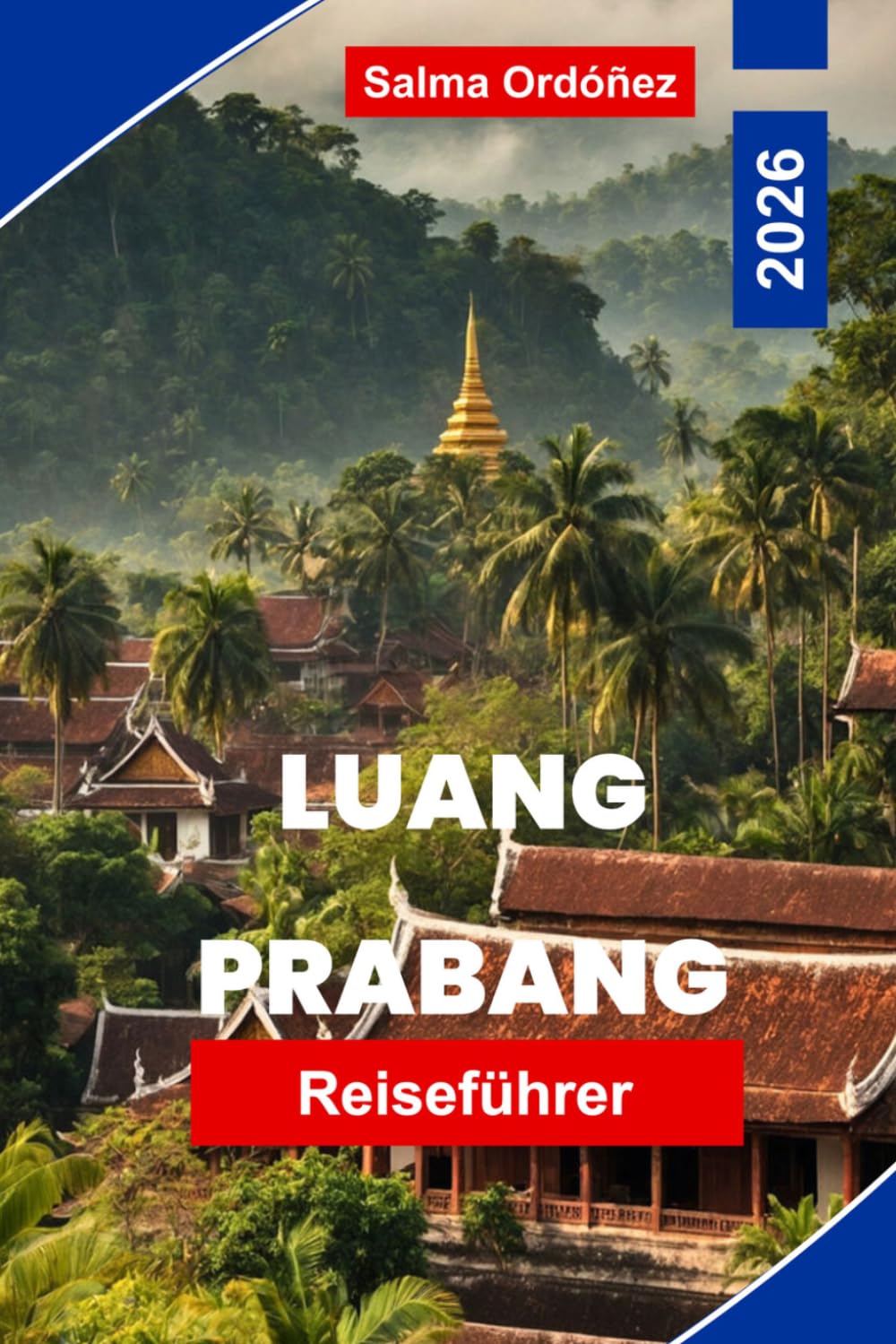 LUANG PRABANG Reiseführer 2026: Dein unverzichtbarer Leitfaden zur bezauberndsten Stadt Laos: Mönche in Safran, Mekong-Sonnenuntergänge und eine UNESCO-Stadt, die in Gnade eingefroren ist