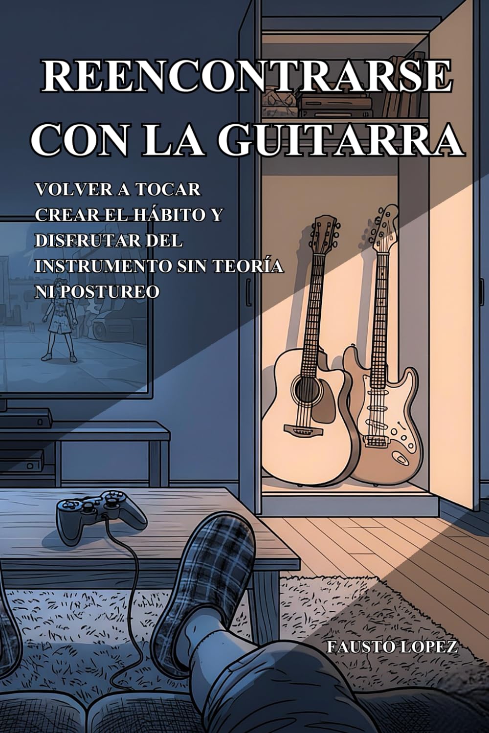 REENCONTRARSE CON LA GUITARRA: Volver a tocar, crear el hábito y disfrutar del instrumento sin teoría ni postureo (Guitarrista experto)