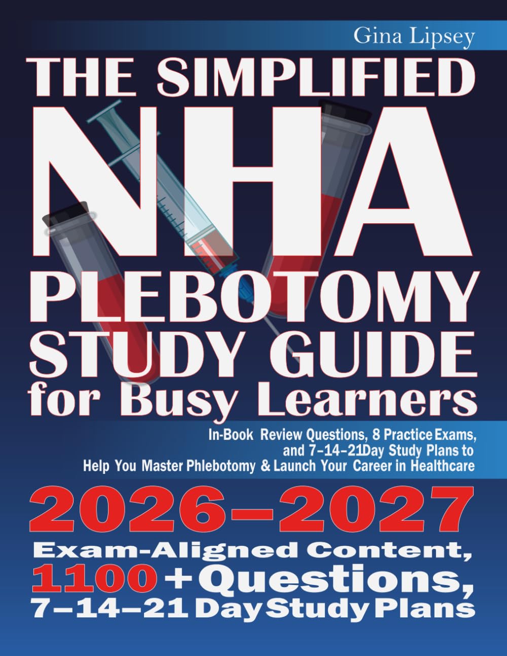 THE SIMPLIFIED NHA PHLEBOTOMY STUDY GUIDE FOR BUSY LEARNERS: In-Book Review Questions, 8 Practice Exams, and 7–14–21 Day Study Plans to Help You Master Phlebotomy & Launch Your Career in Healthcare