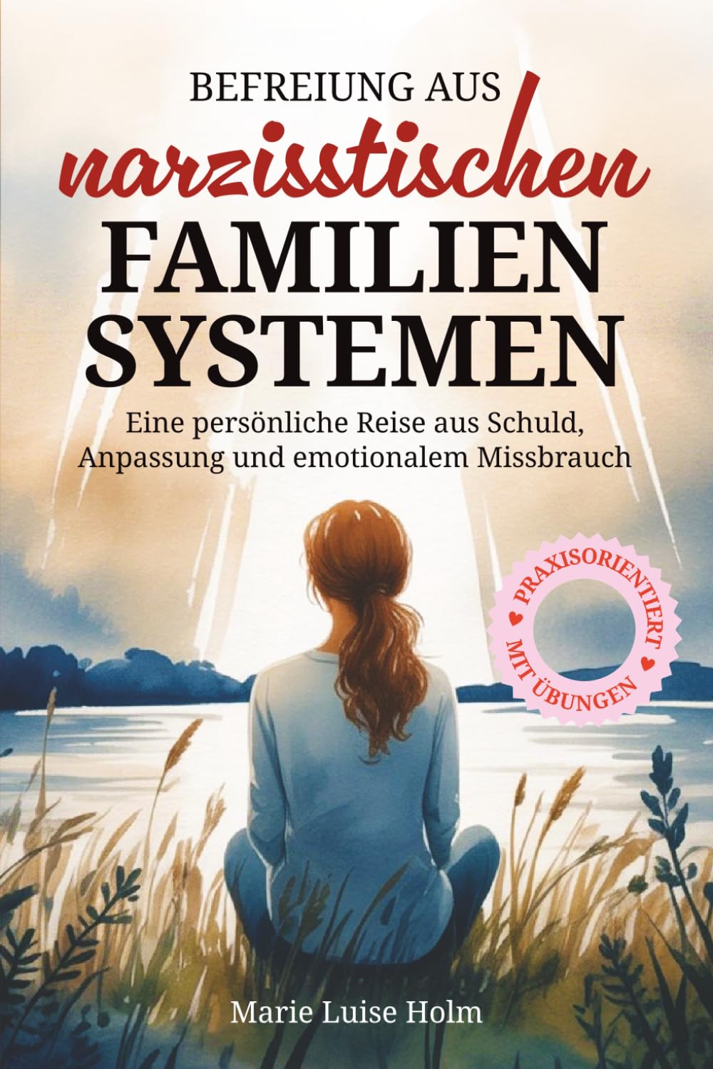 Befreiung aus narzisstischen Familiensystemen,Emotionale Abhängigkeit erkennen, alte Muster lösen und zu dir selbst zurückfinden: Narzissmus erkennen, verstehen, heilen
