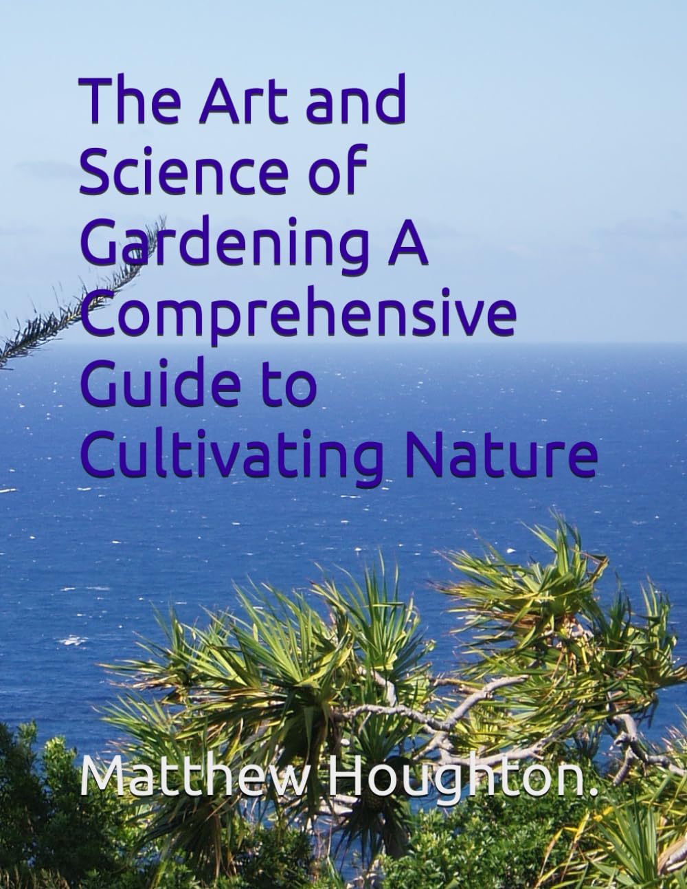 The Art and Science of Gardening A Comprehensive Guide to Cultivating Nature