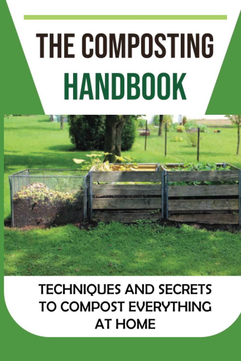 The Composting Handbook: Techniques And Secrets To Compost Everything At Home