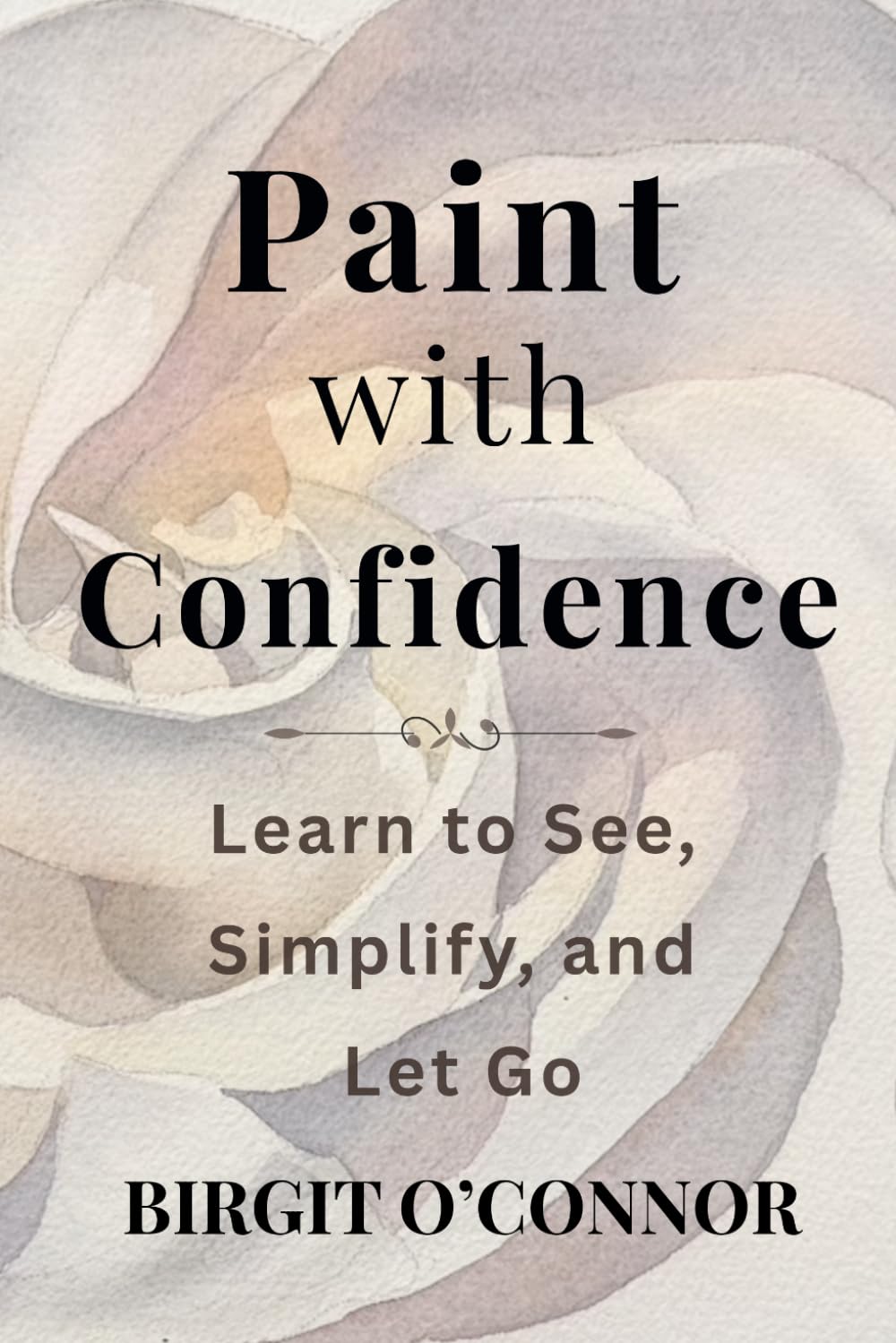 Paint With Confidence: Learn to See, Simplify, and Let Go
