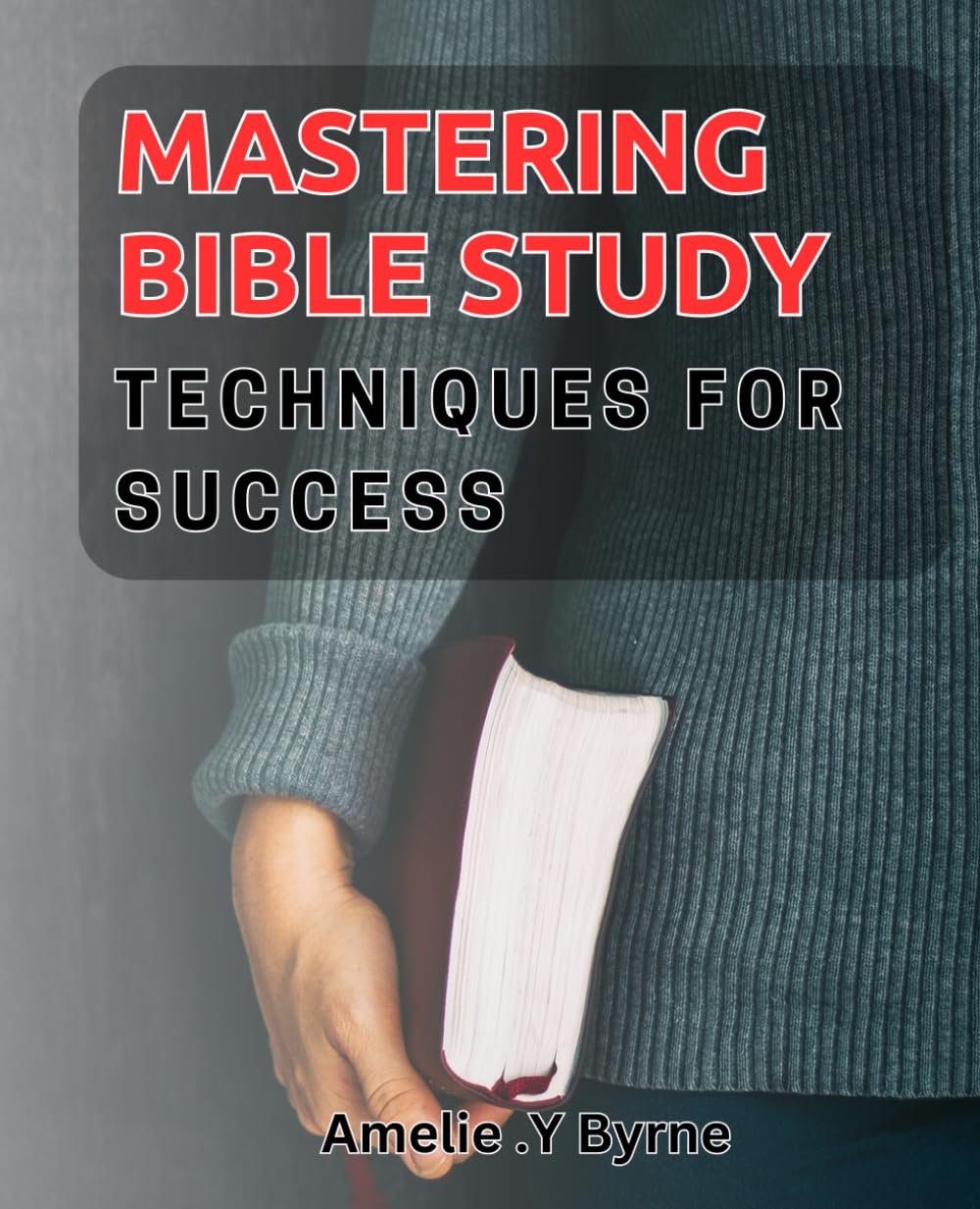 Mastering Bible Study Techniques for Success: Unlocking the Secrets of Bible Interpretation: Proven Methods for Achieving Spiritual Growth.