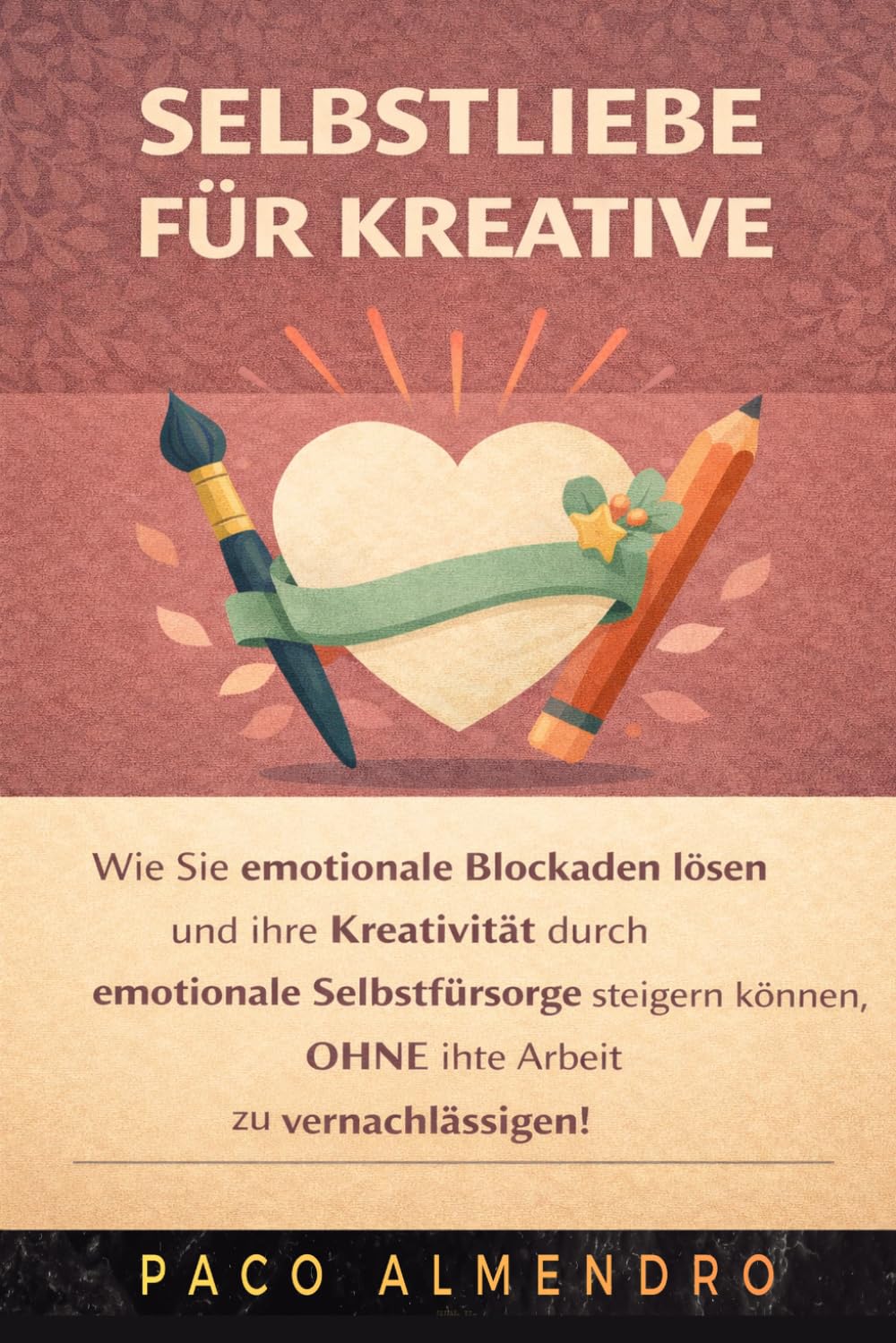 SELBSTLIEBE FÜR KREATIVE: Wie Sie emotionale Blockaden lösen und Ihre Kreativität durch emotionale Selbstfürsorge steigern können, OHNE Ihre Arbeit zu vernachlässigen!